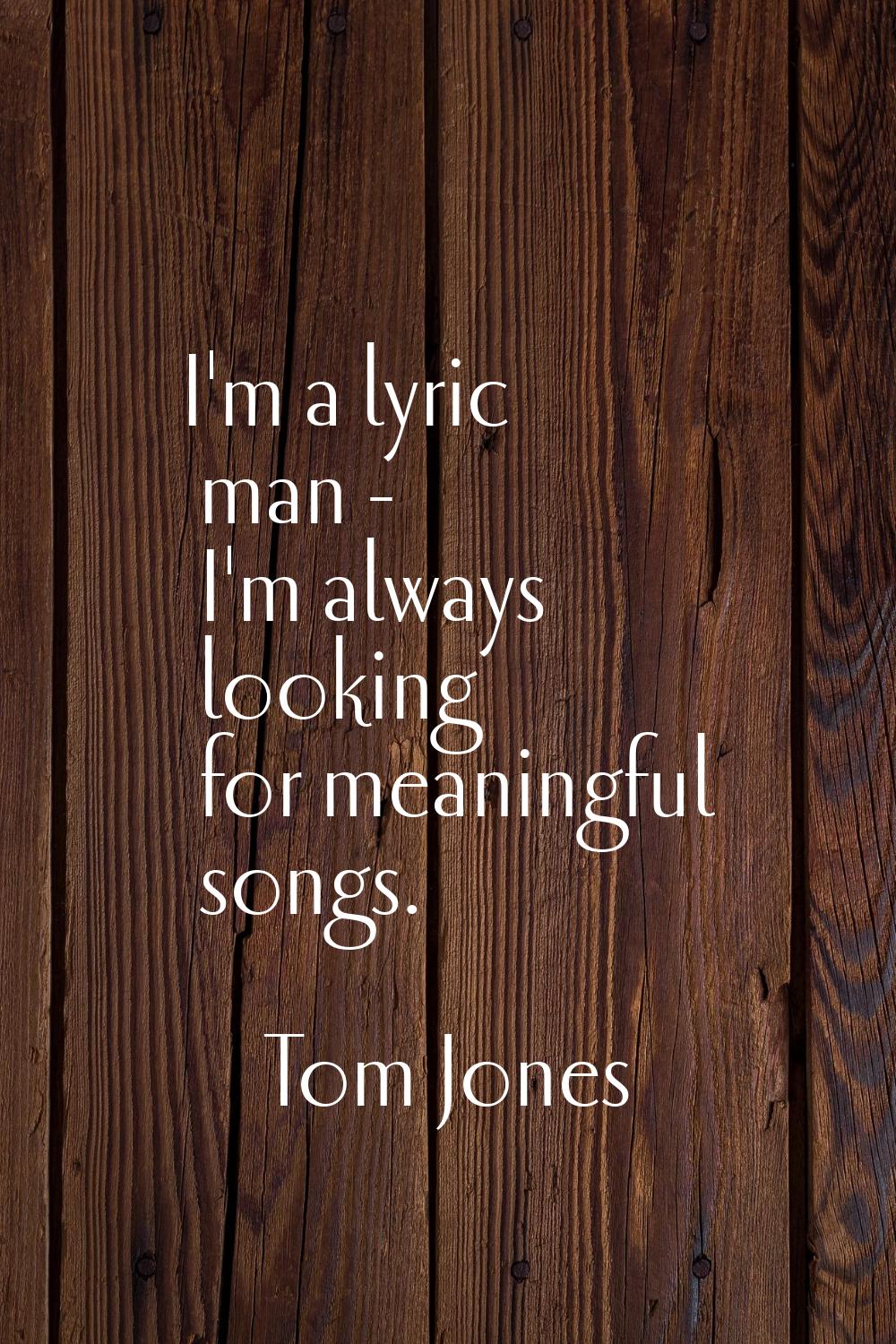 I'm a lyric man - I'm always looking for meaningful songs.