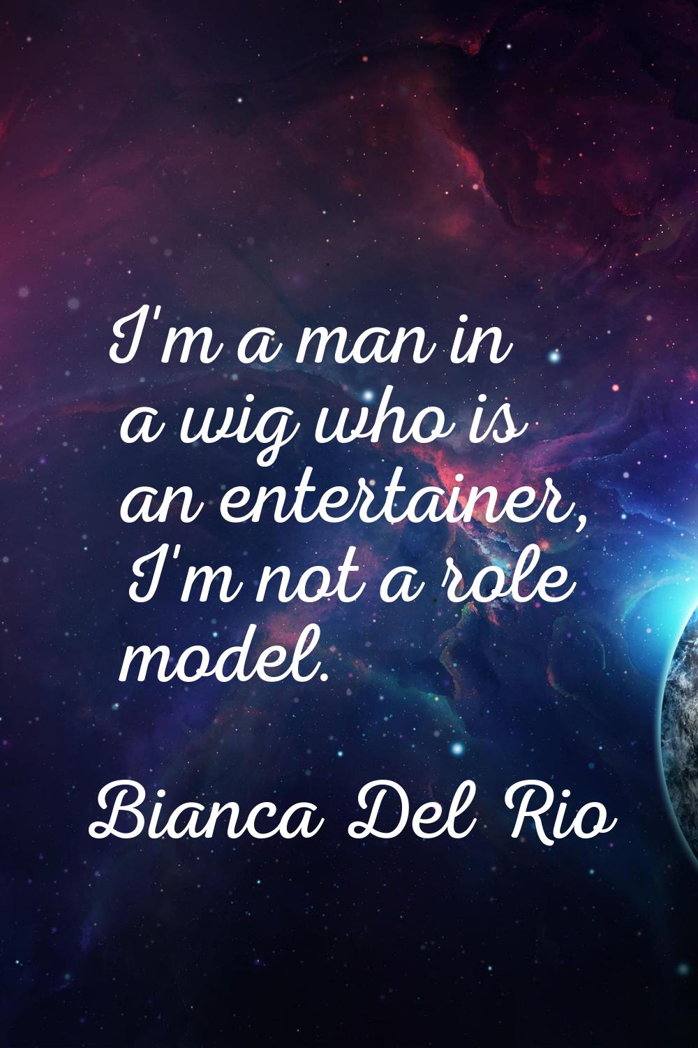 I'm a man in a wig who is an entertainer, I'm not a role model.