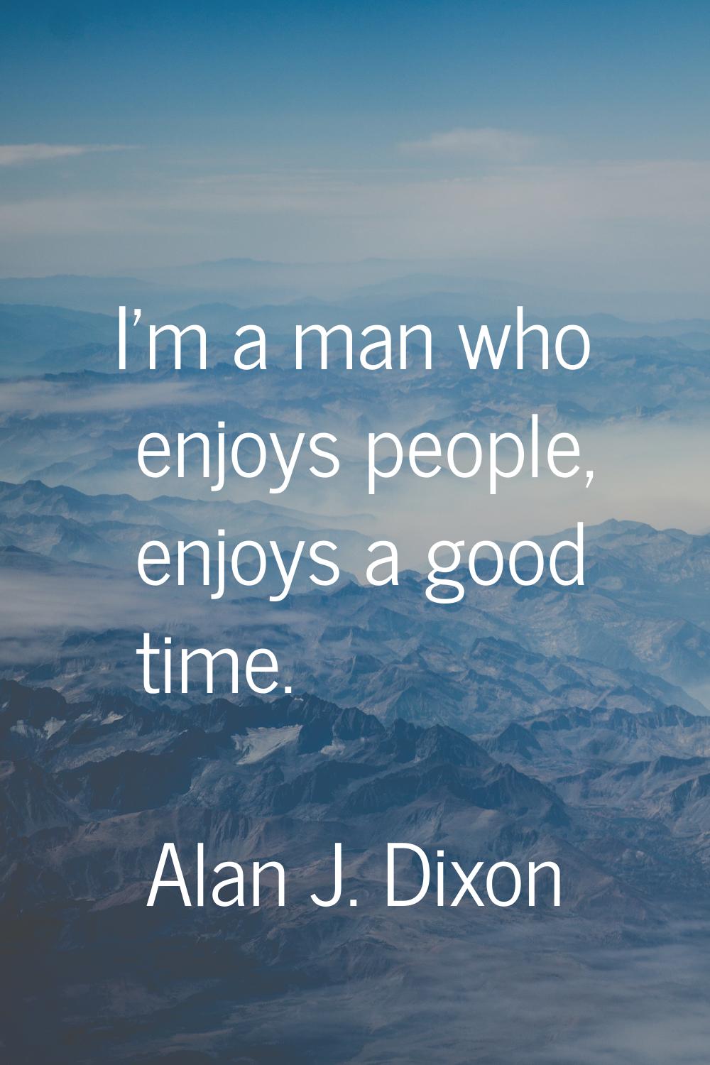 I'm a man who enjoys people, enjoys a good time.