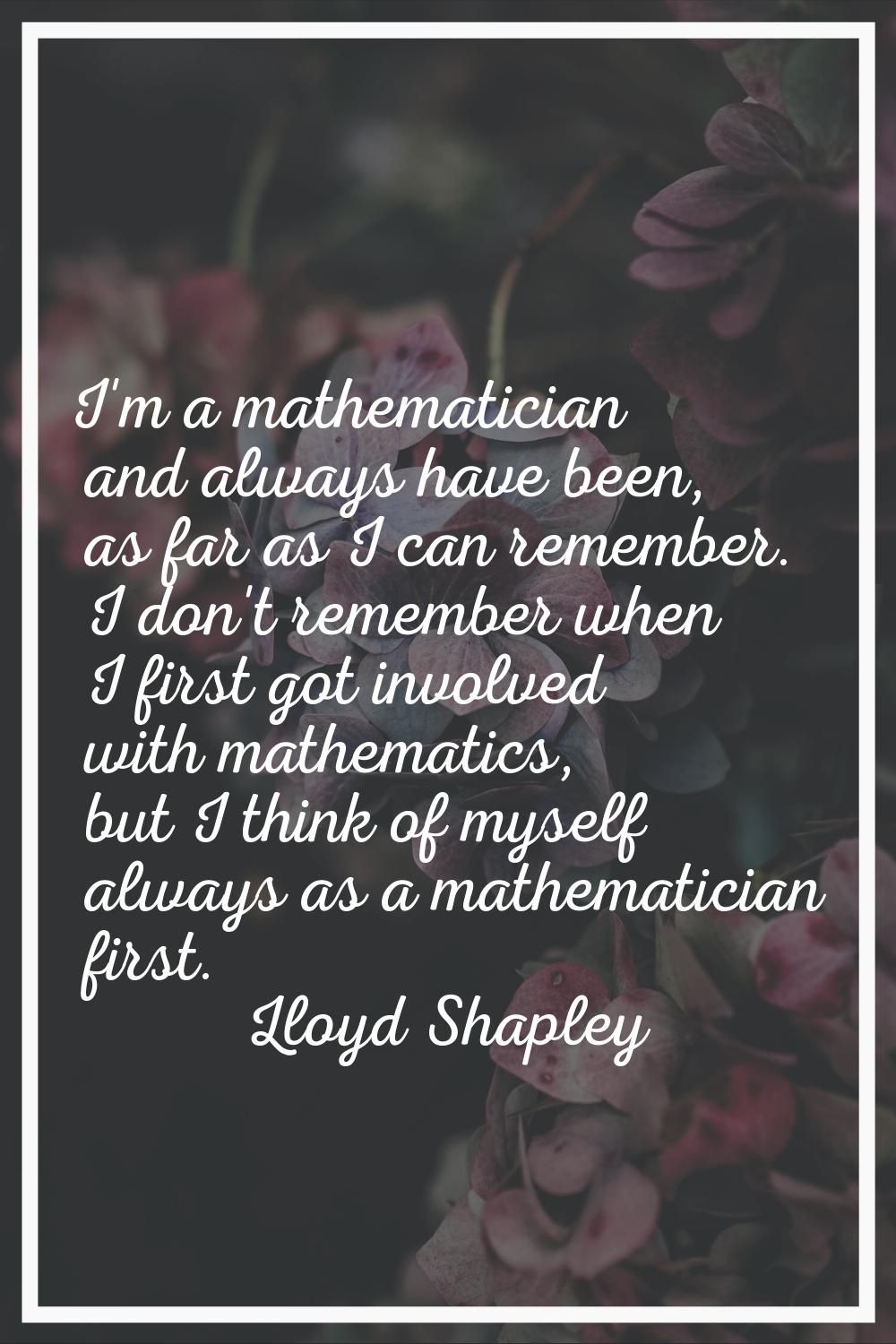 I'm a mathematician and always have been, as far as I can remember. I don't remember when I first g