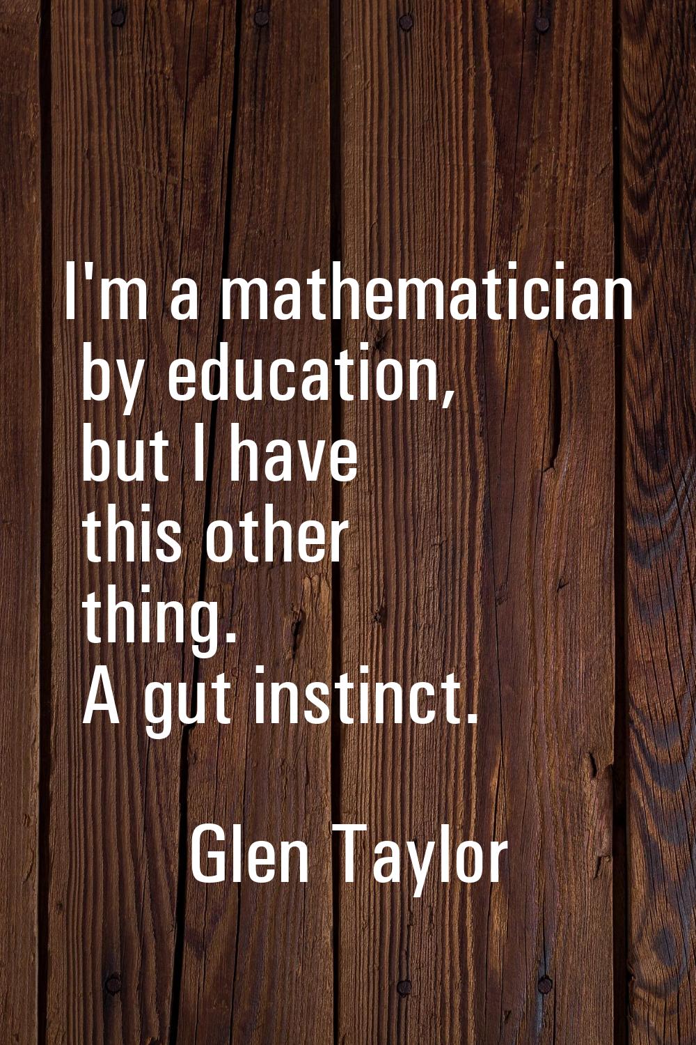 I'm a mathematician by education, but I have this other thing. A gut instinct.