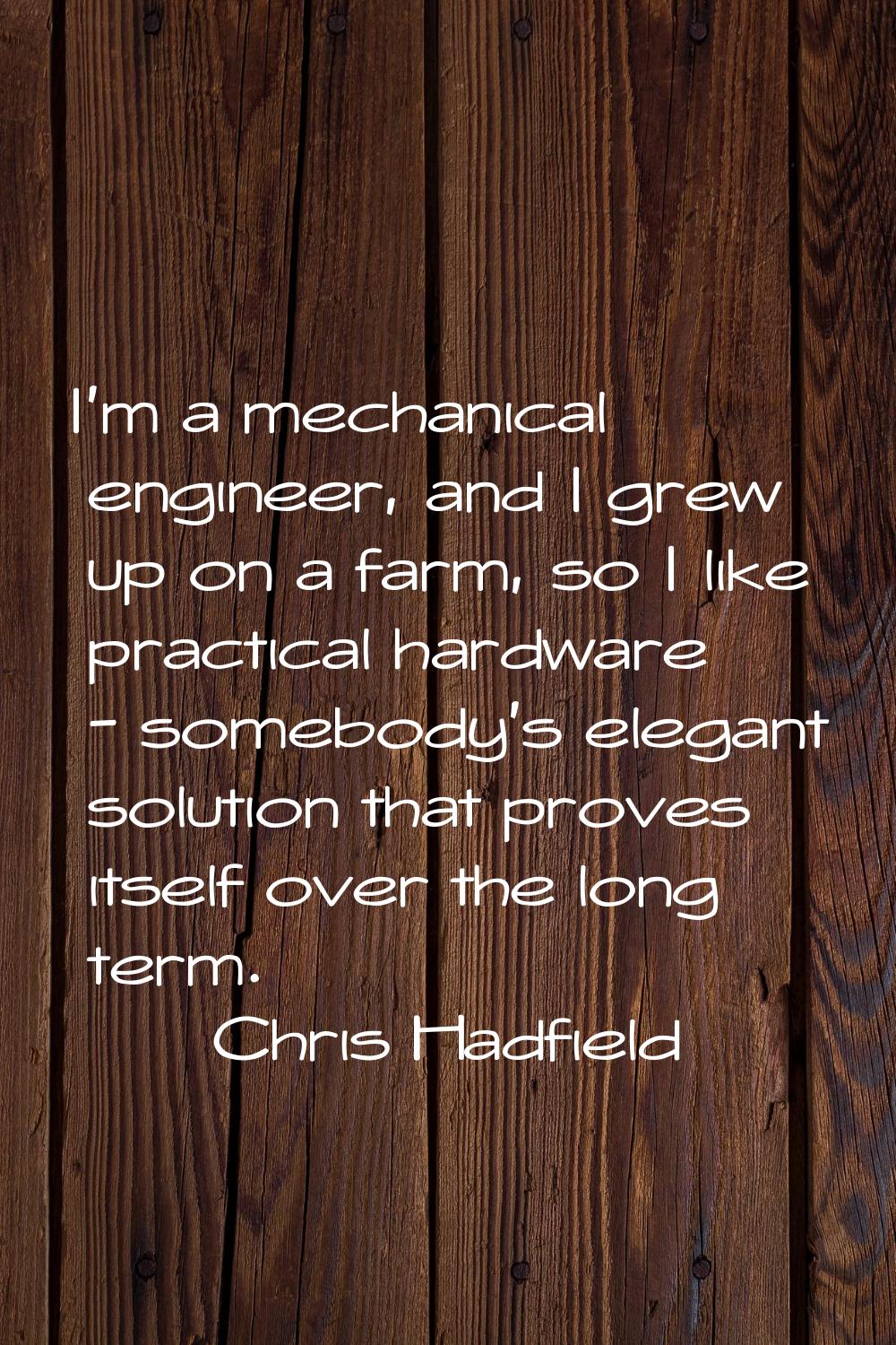 I'm a mechanical engineer, and I grew up on a farm, so I like practical hardware - somebody's elega