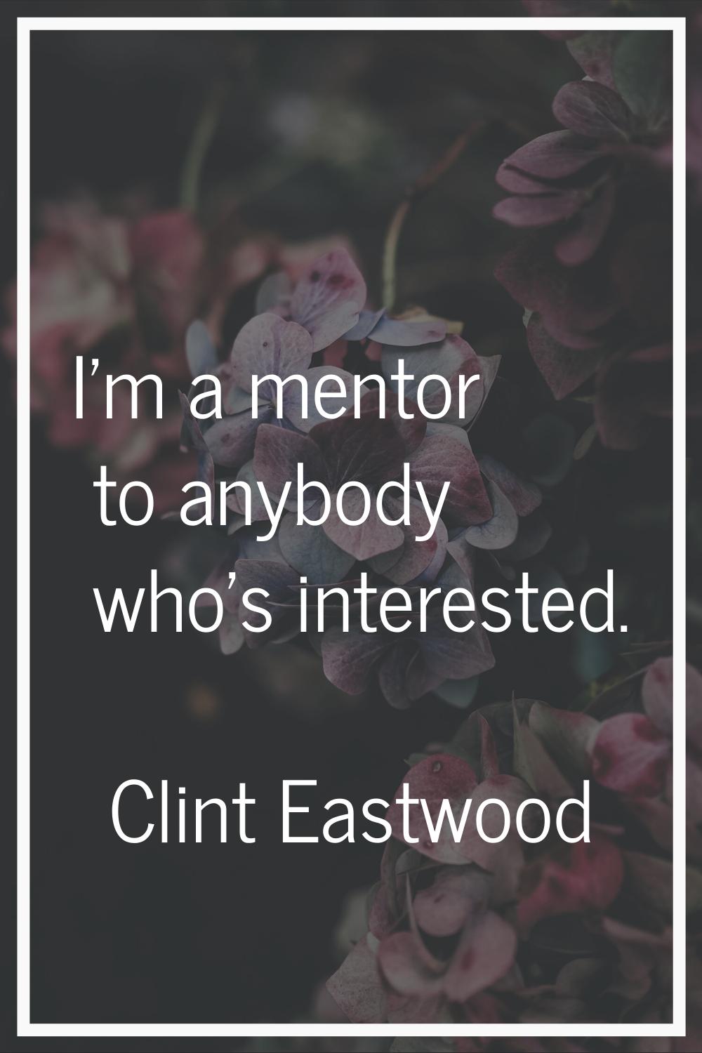 I'm a mentor to anybody who's interested.