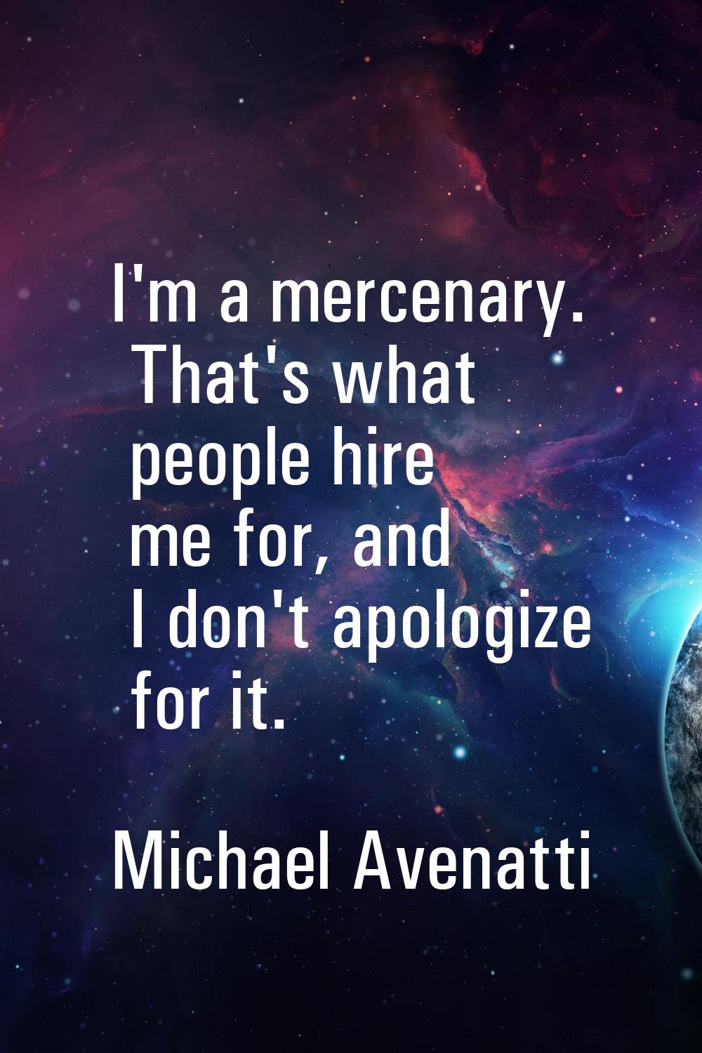 I'm a mercenary. That's what people hire me for, and I don't apologize for it.