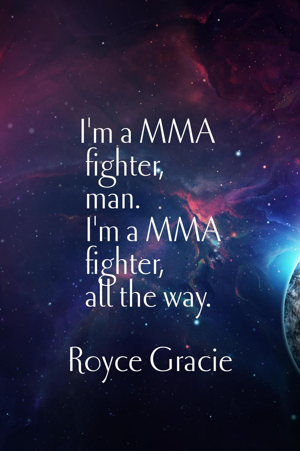 I'm a MMA fighter, man. I'm a MMA fighter, all the way.