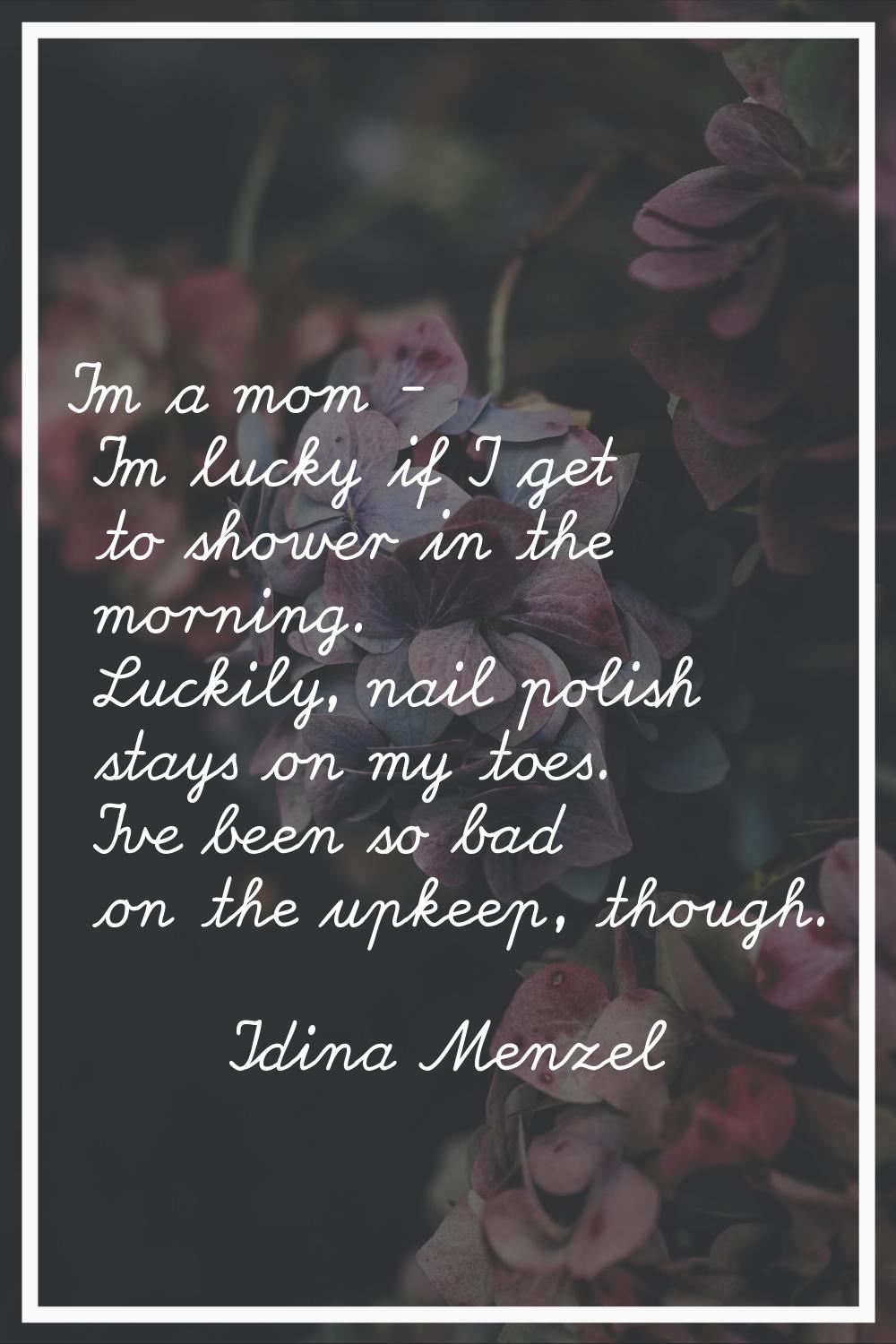 I'm a mom - I'm lucky if I get to shower in the morning. Luckily, nail polish stays on my toes. I'v