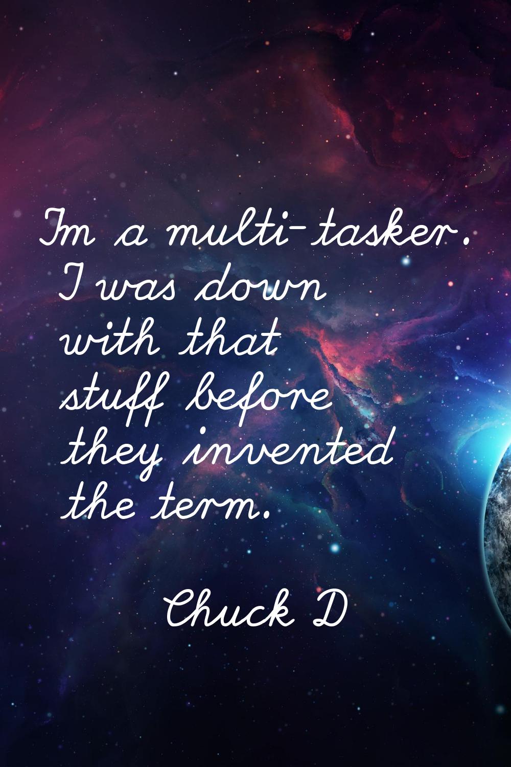 I'm a multi-tasker. I was down with that stuff before they invented the term.