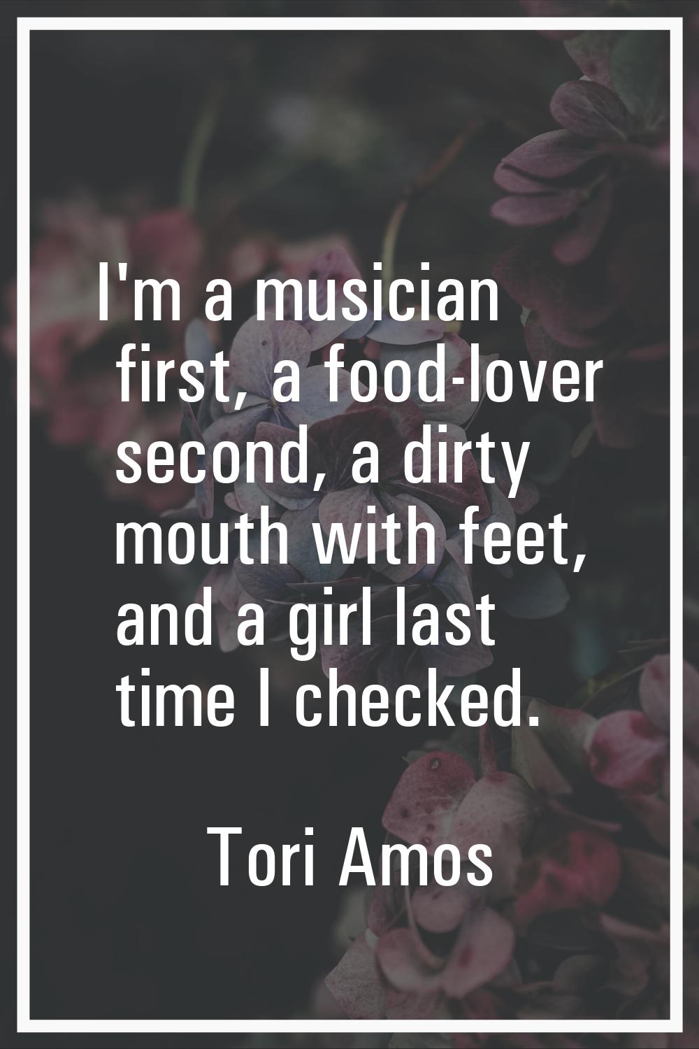 I'm a musician first, a food-lover second, a dirty mouth with feet, and a girl last time I checked.
