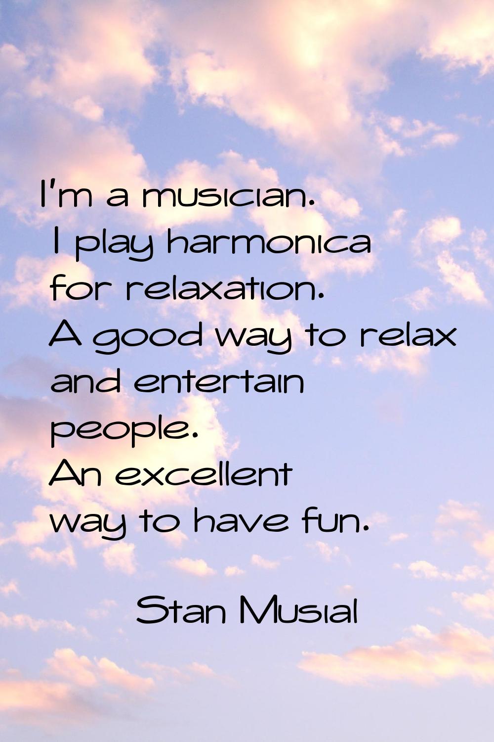 I'm a musician. I play harmonica for relaxation. A good way to relax and entertain people. An excel