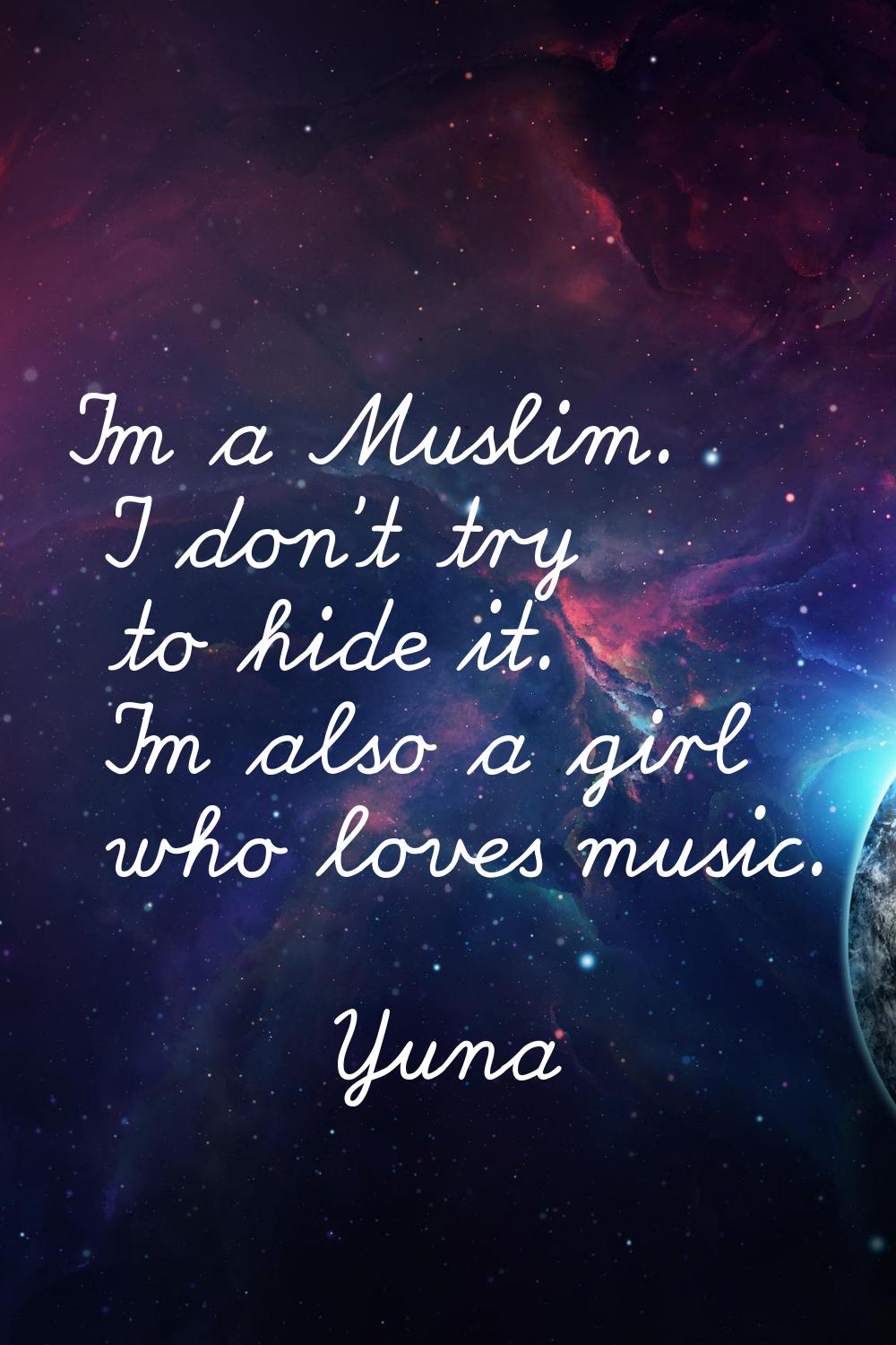 I'm a Muslim. I don't try to hide it. I'm also a girl who loves music.