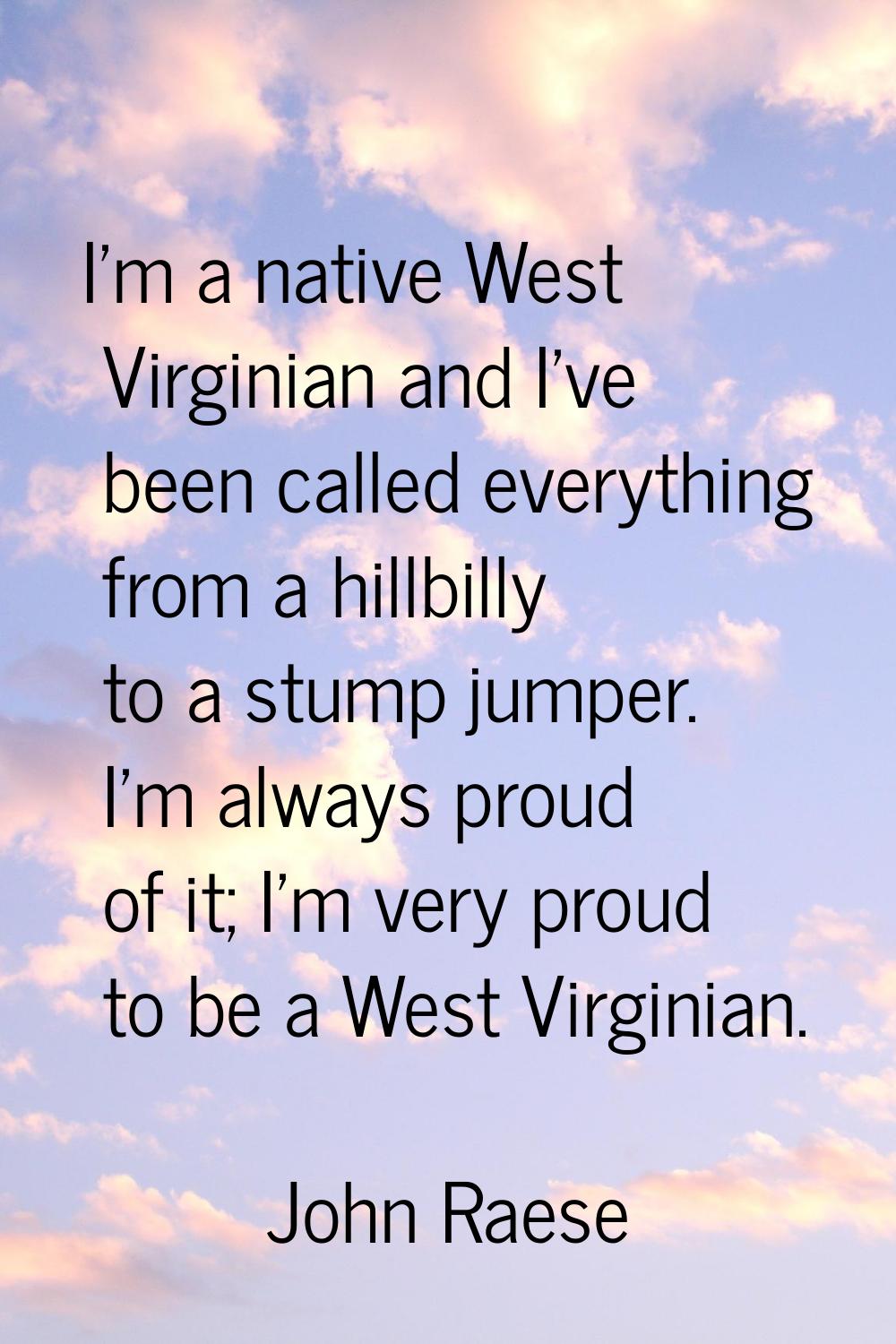I'm a native West Virginian and I've been called everything from a hillbilly to a stump jumper. I'm