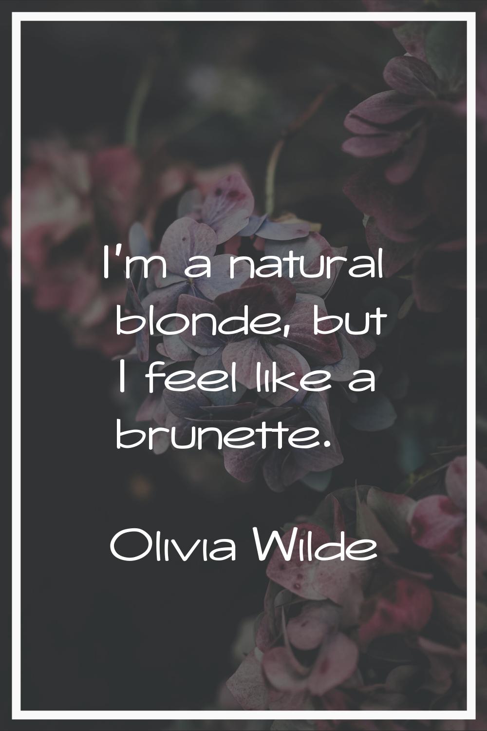 I'm a natural blonde, but I feel like a brunette.