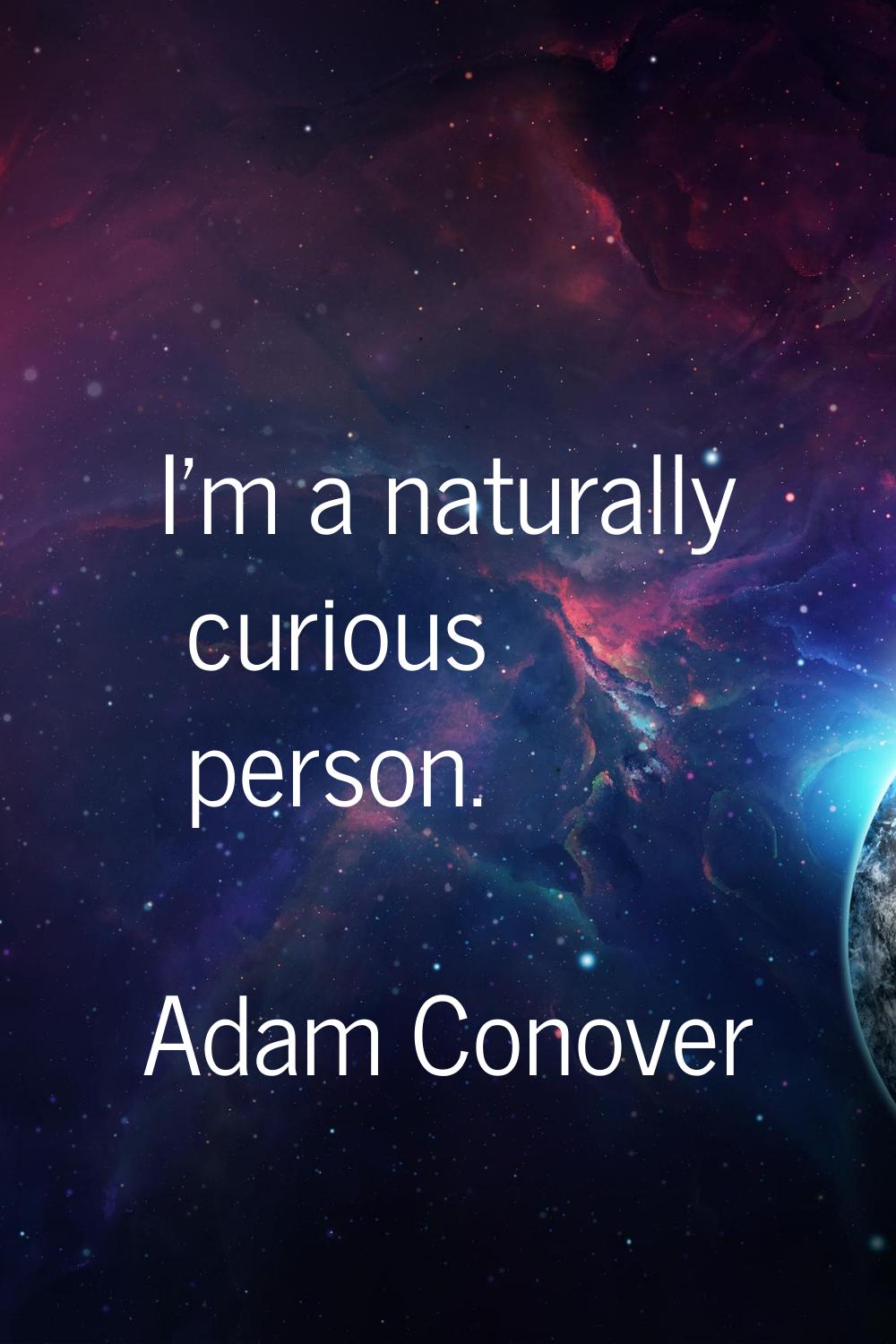 I'm a naturally curious person.
