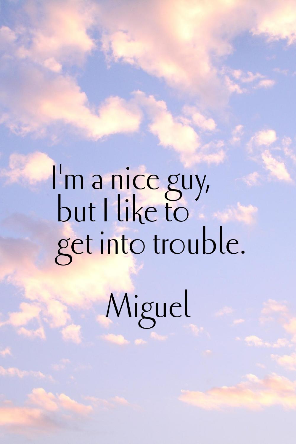 I'm a nice guy, but I like to get into trouble.