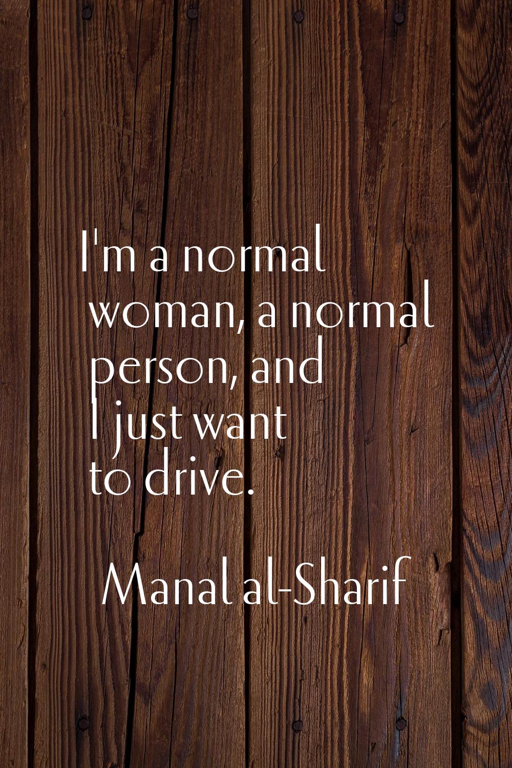 I'm a normal woman, a normal person, and I just want to drive.