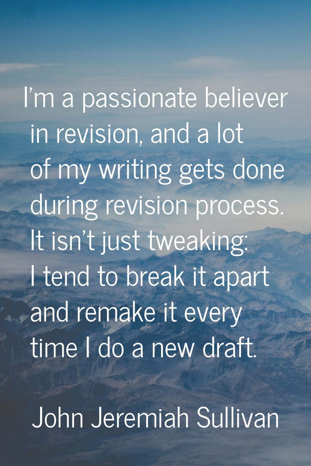 I'm a passionate believer in revision, and a lot of my writing gets done during revision process. I