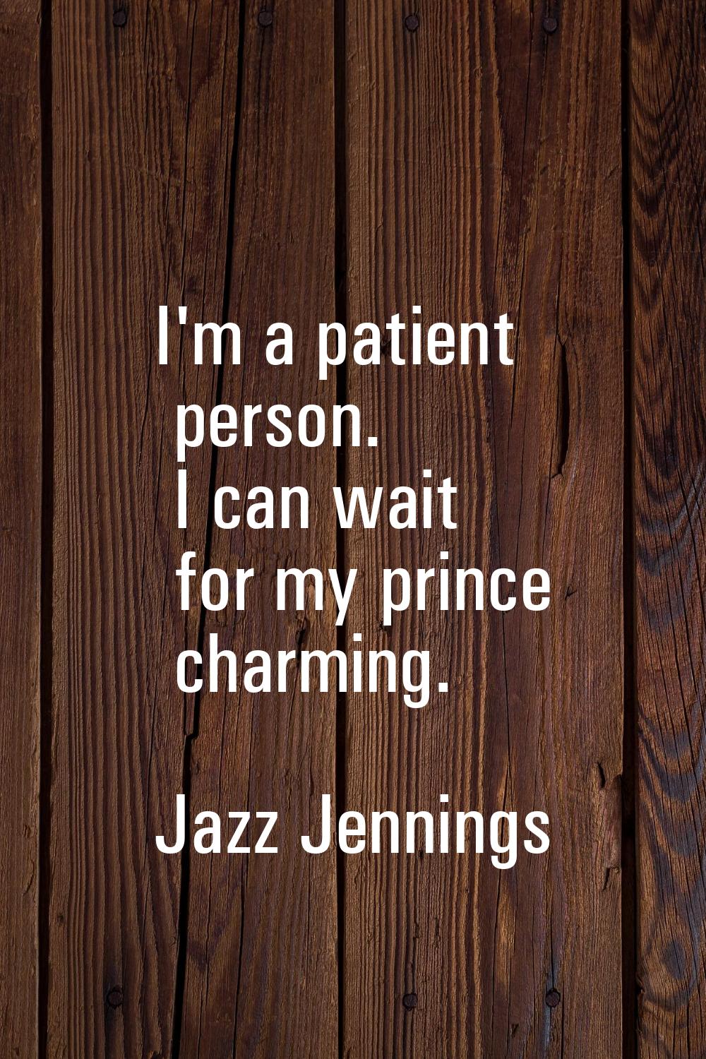 I'm a patient person. I can wait for my prince charming.