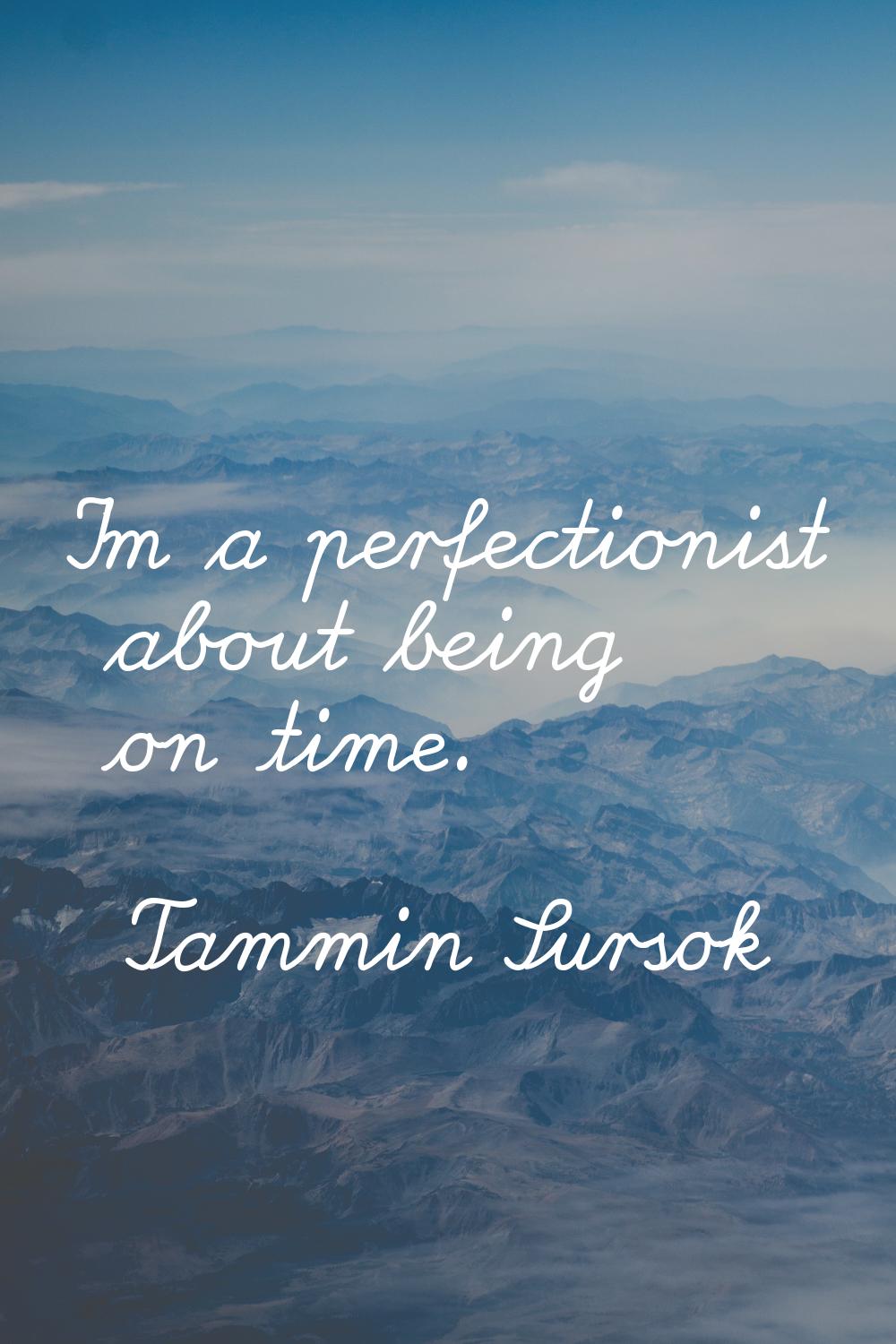 I'm a perfectionist about being on time.