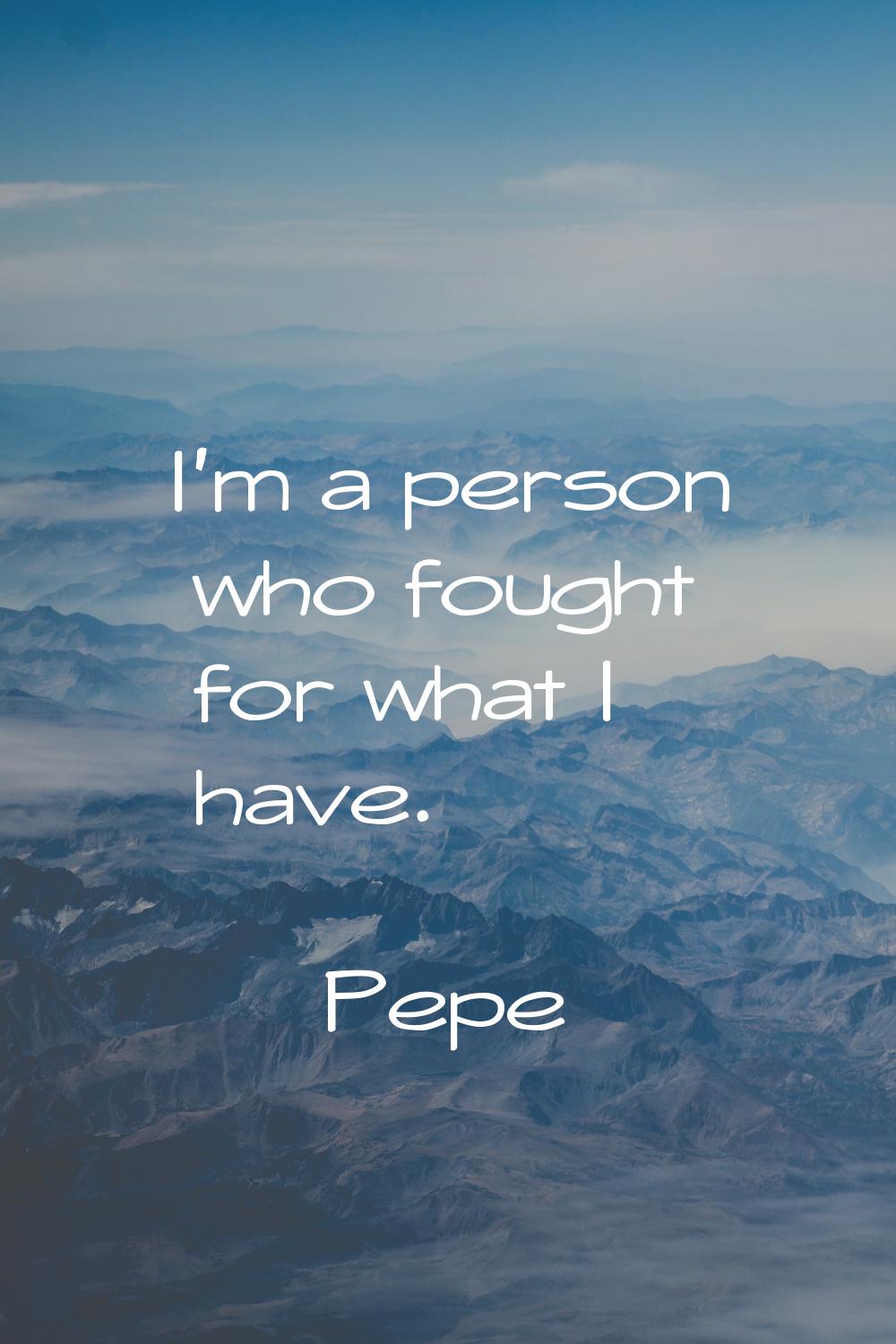 I'm a person who fought for what I have.