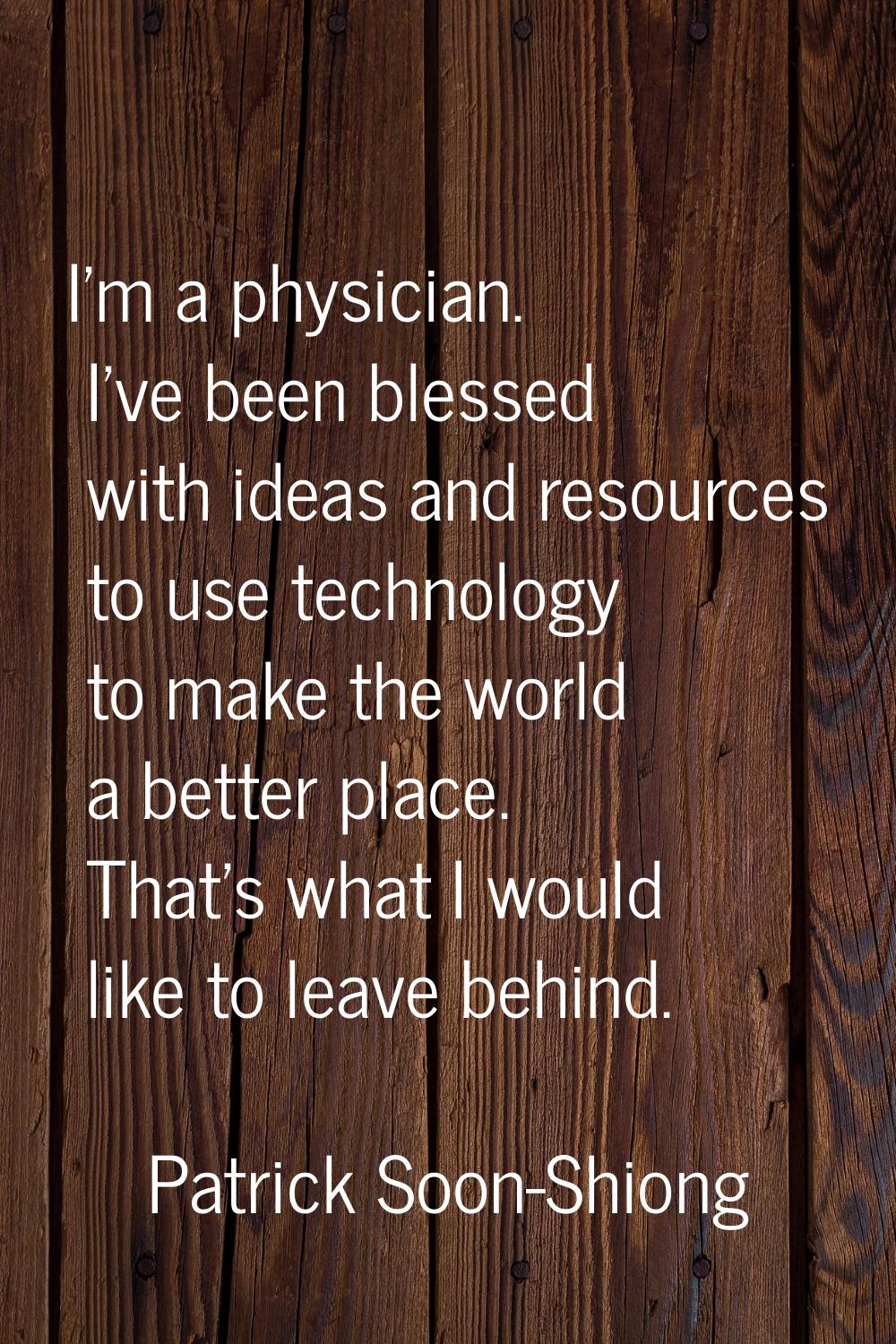 I'm a physician. I've been blessed with ideas and resources to use technology to make the world a b