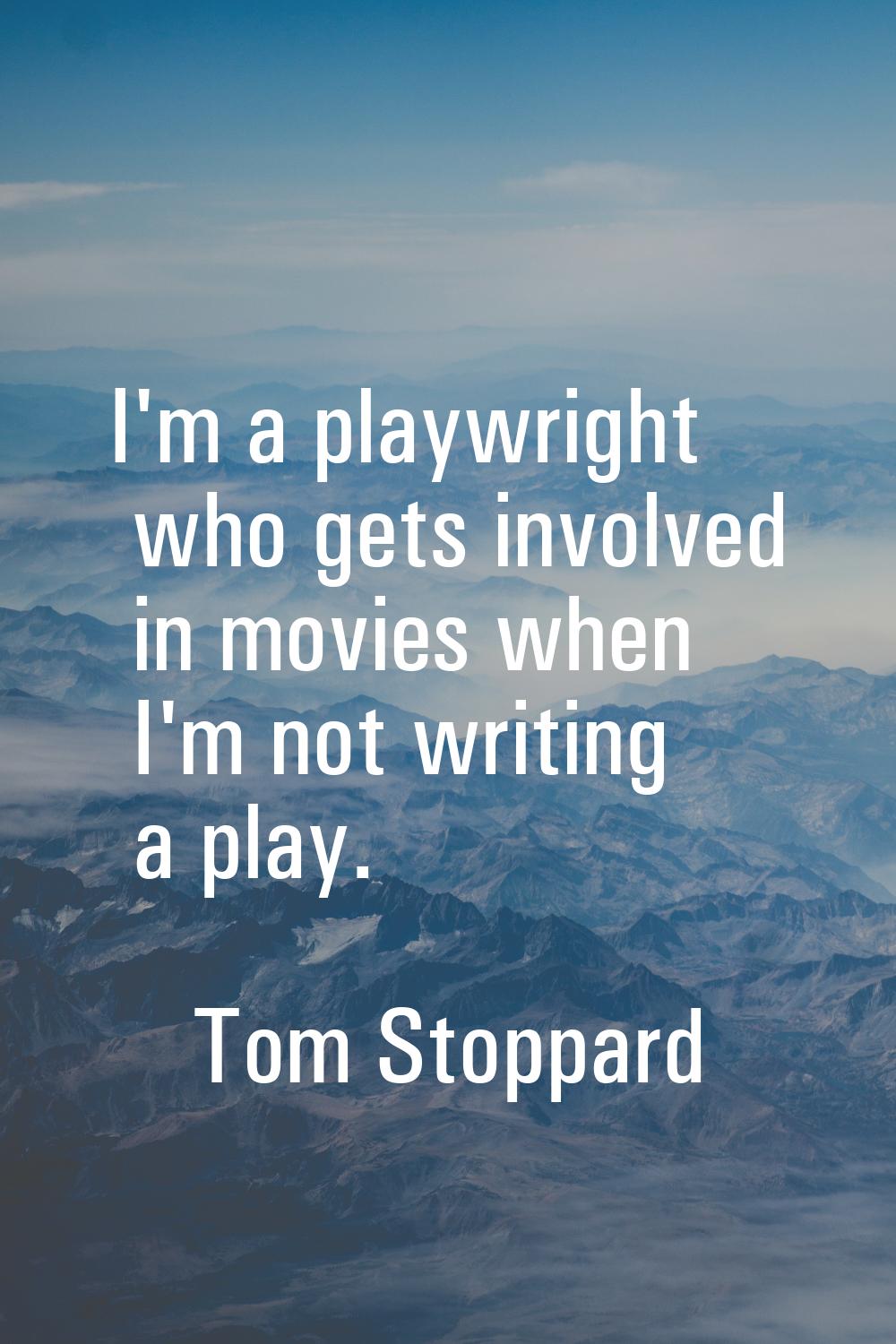I'm a playwright who gets involved in movies when I'm not writing a play.