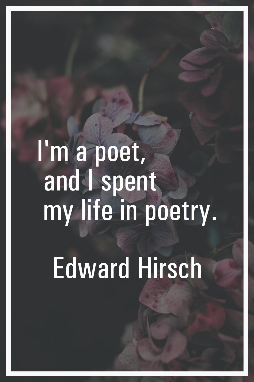 I'm a poet, and I spent my life in poetry.