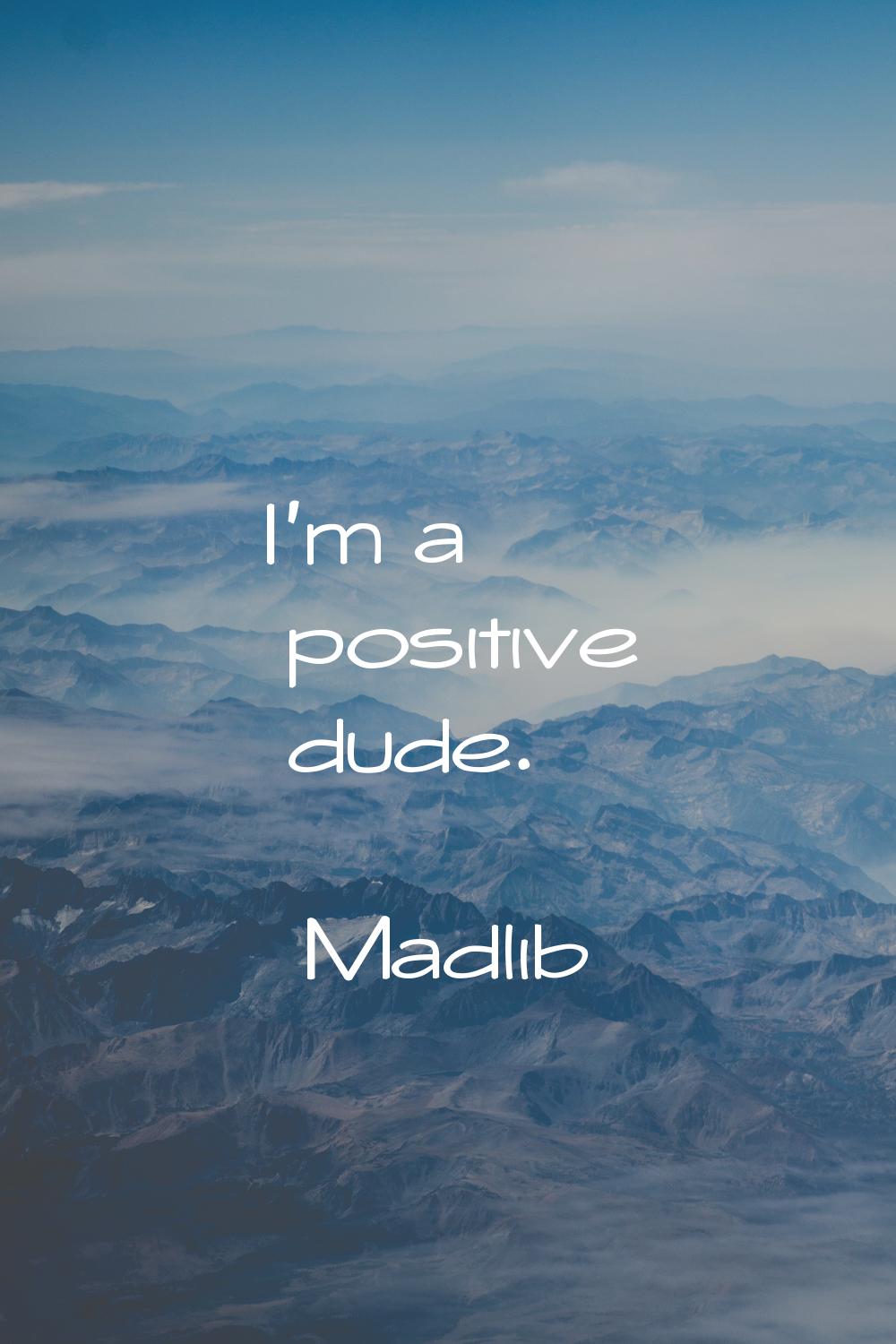 I'm a positive dude.
