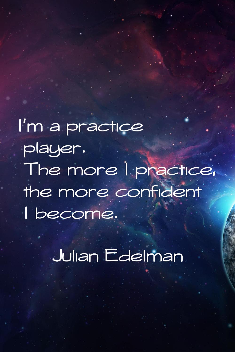 I'm a practice player. The more I practice, the more confident I become.