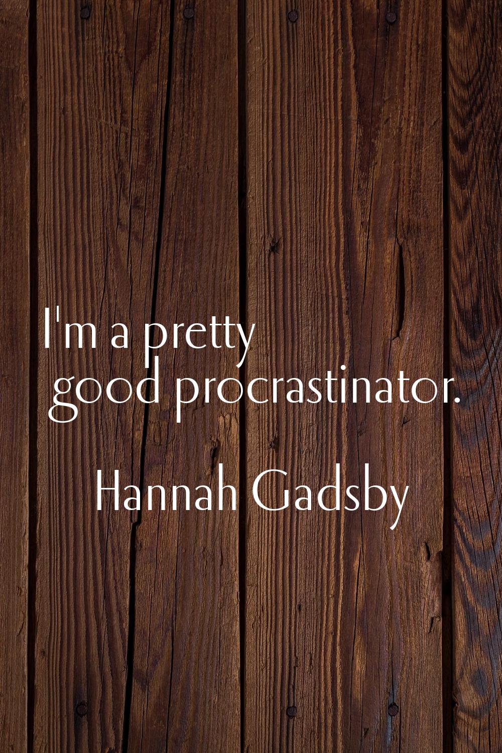 I'm a pretty good procrastinator.