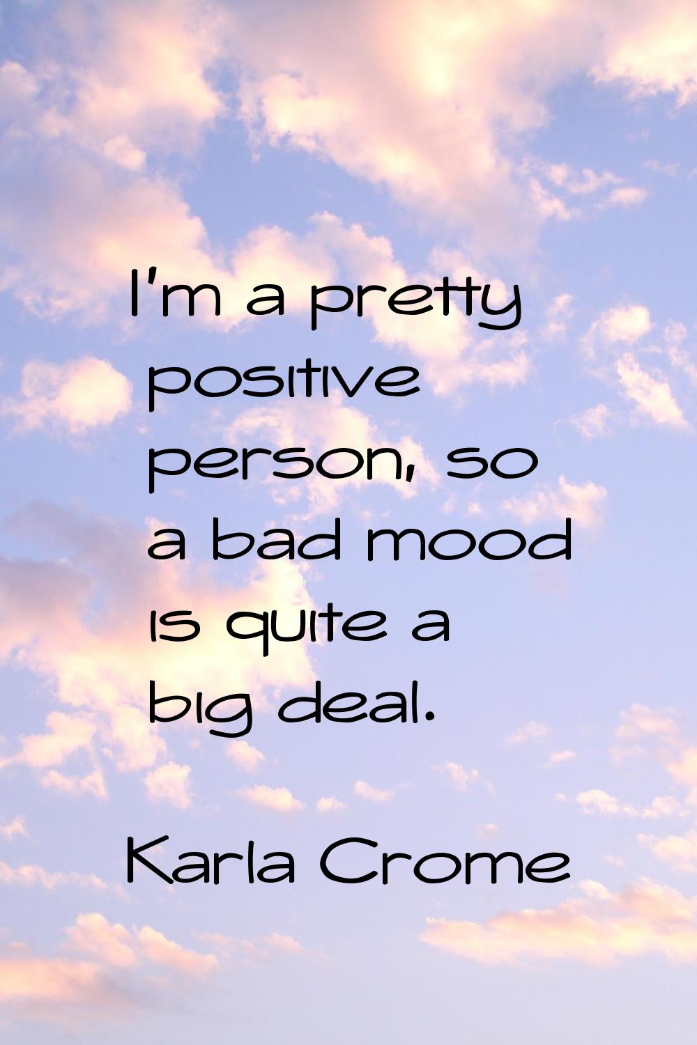 I'm a pretty positive person, so a bad mood is quite a big deal.