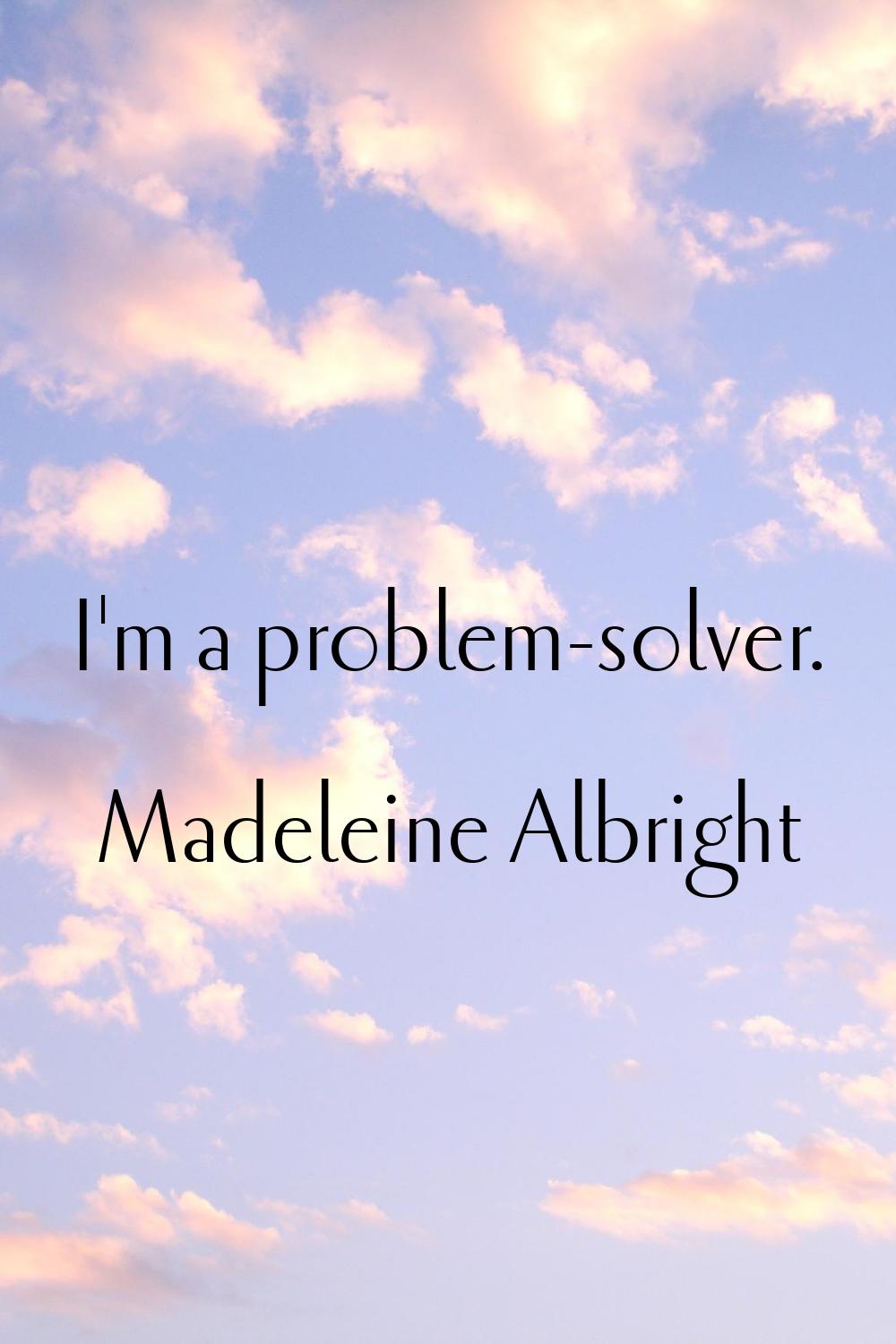 I'm a problem-solver.