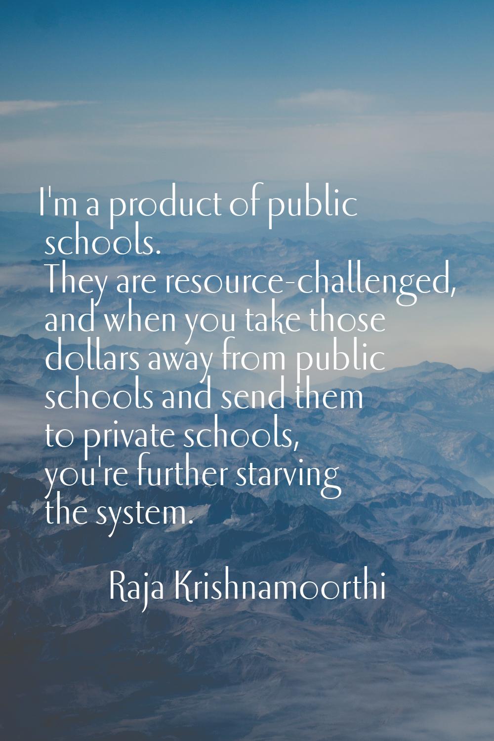 I'm a product of public schools. They are resource-challenged, and when you take those dollars away