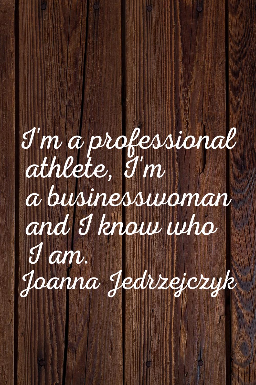 I'm a professional athlete, I'm a businesswoman and I know who I am.