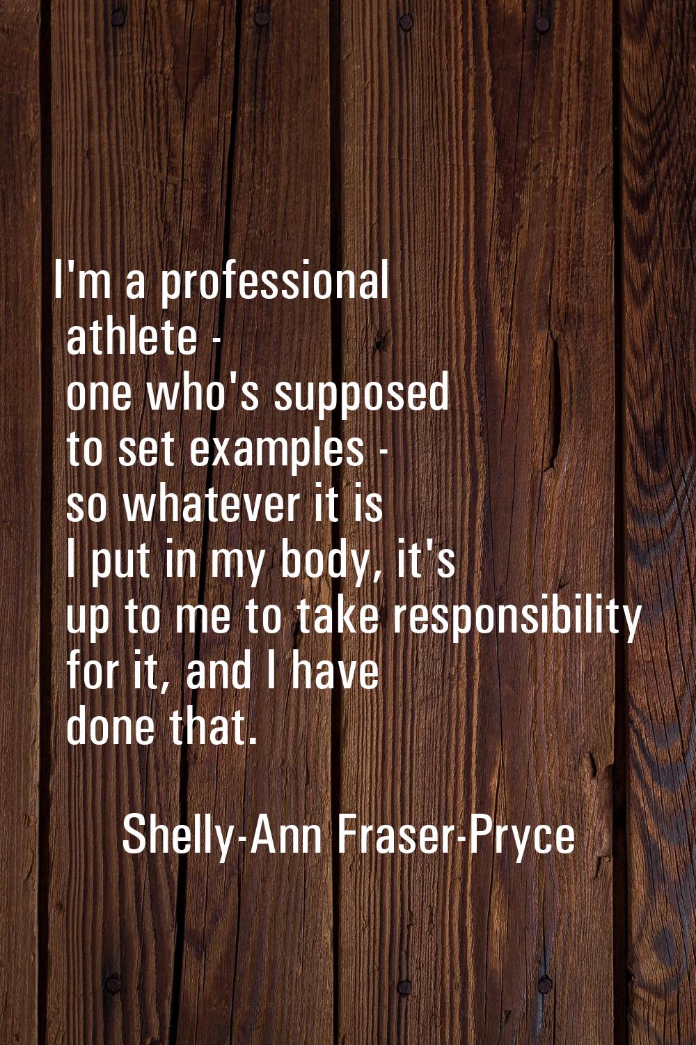 I'm a professional athlete - one who's supposed to set examples - so whatever it is I put in my bod