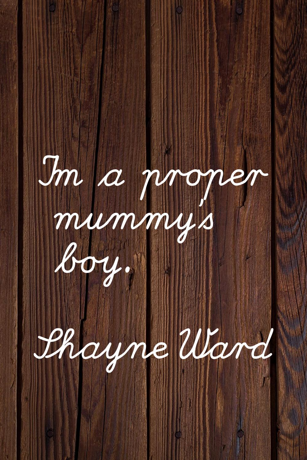 I'm a proper mummy's boy.