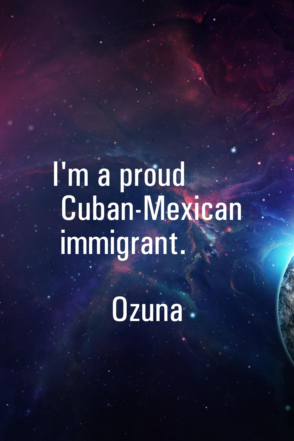 I'm a proud Cuban-Mexican immigrant.