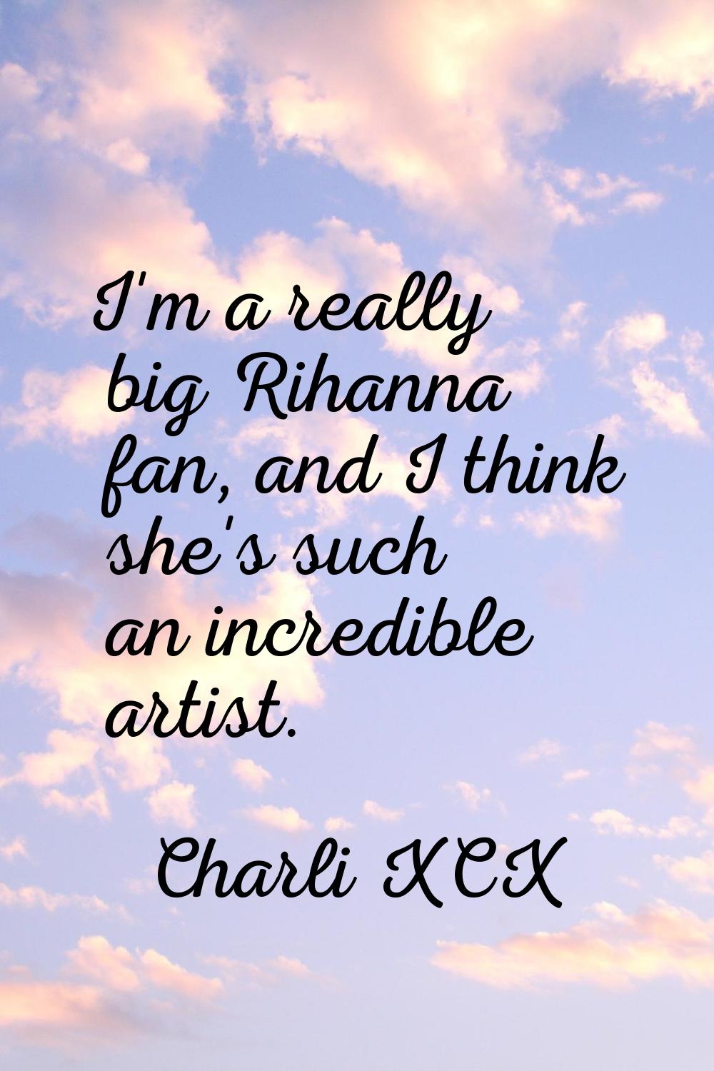 I'm a really big Rihanna fan, and I think she's such an incredible artist.