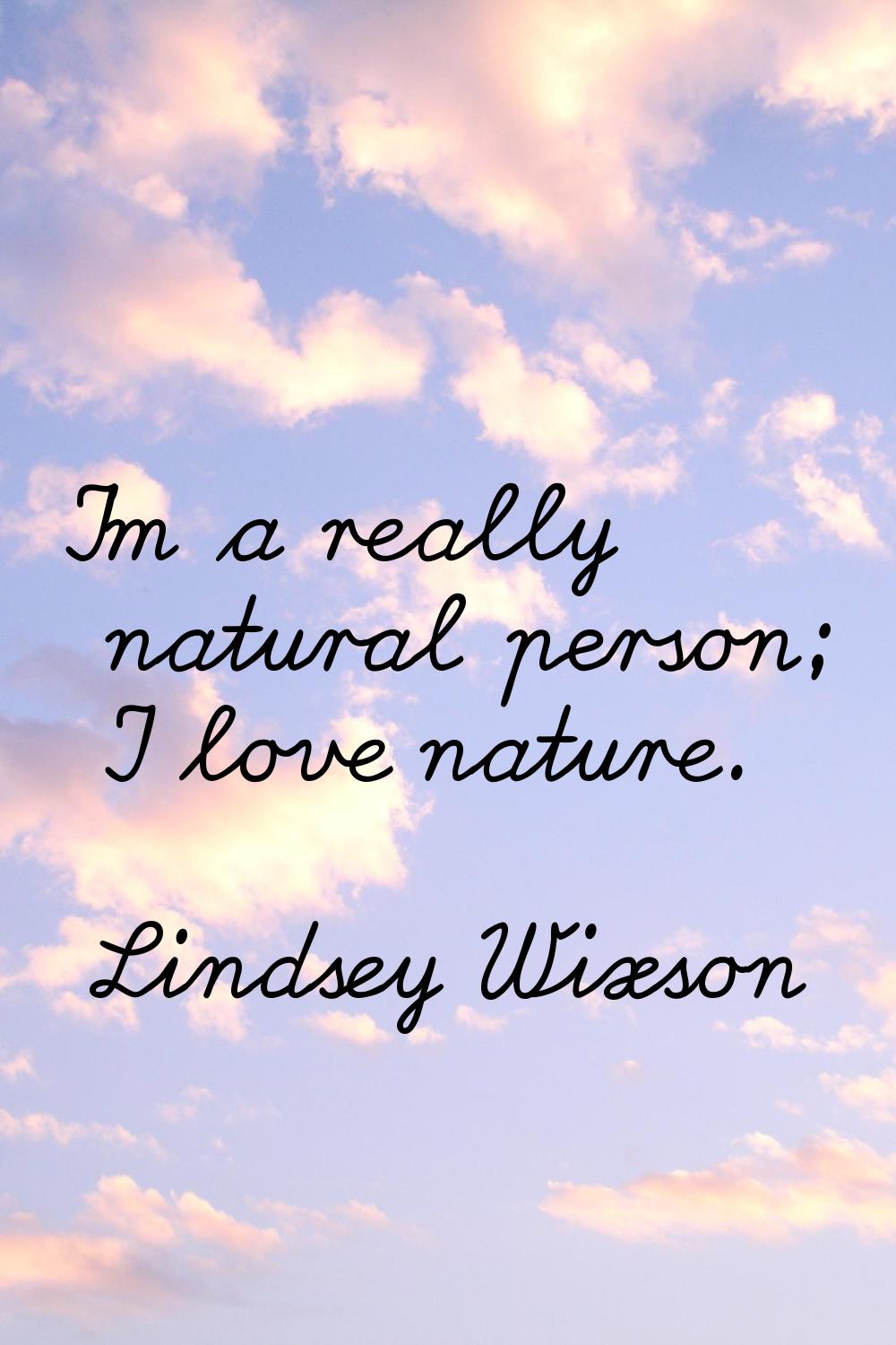 I'm a really natural person; I love nature.