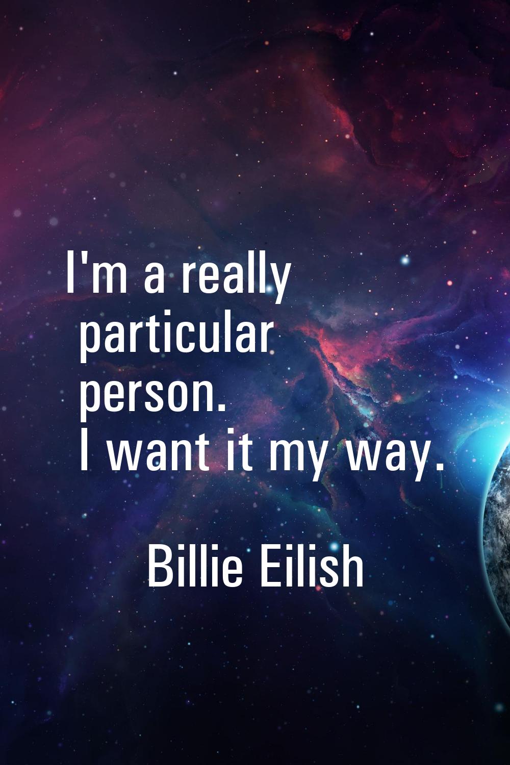 I'm a really particular person. I want it my way.