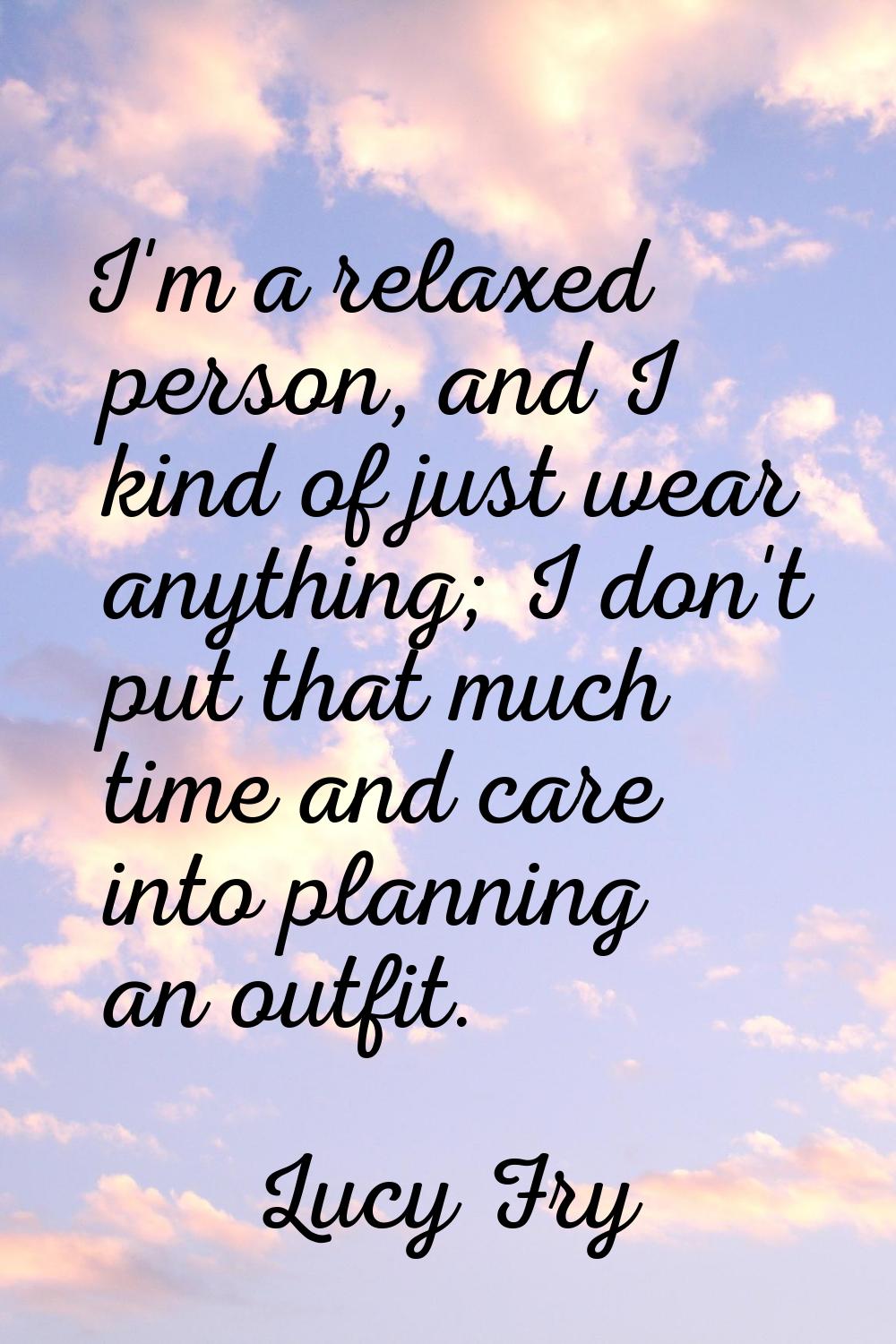 I'm a relaxed person, and I kind of just wear anything; I don't put that much time and care into pl