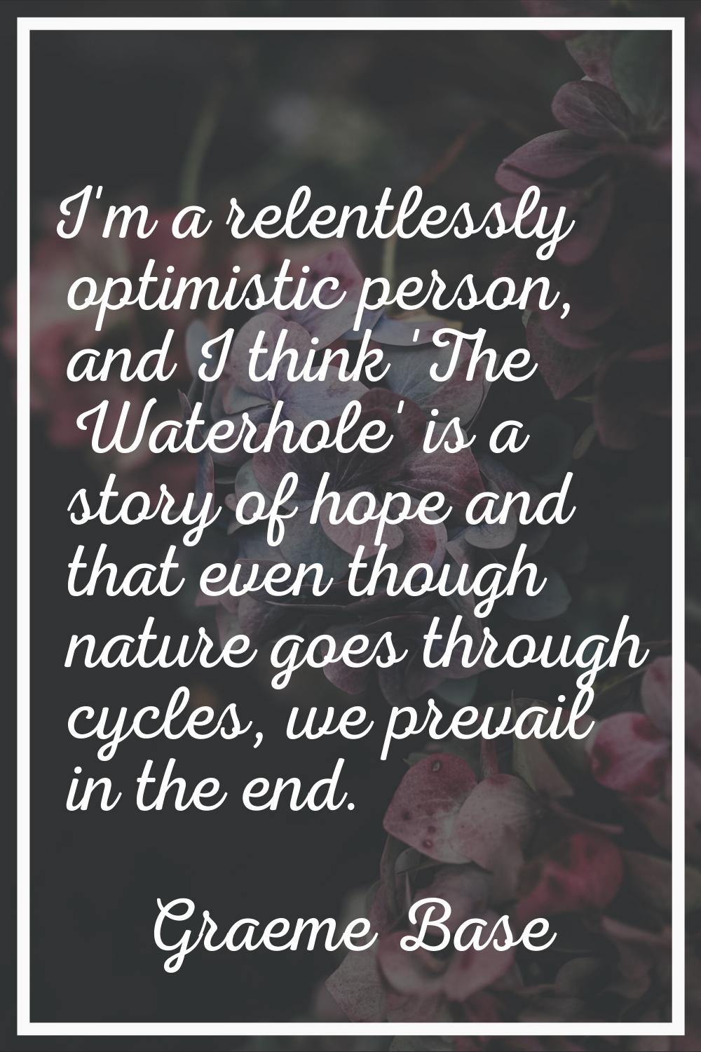 I'm a relentlessly optimistic person, and I think 'The Waterhole' is a story of hope and that even 