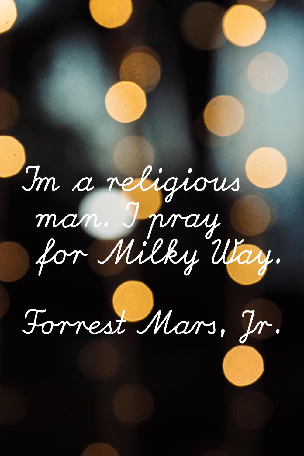 I'm a religious man. I pray for Milky Way.