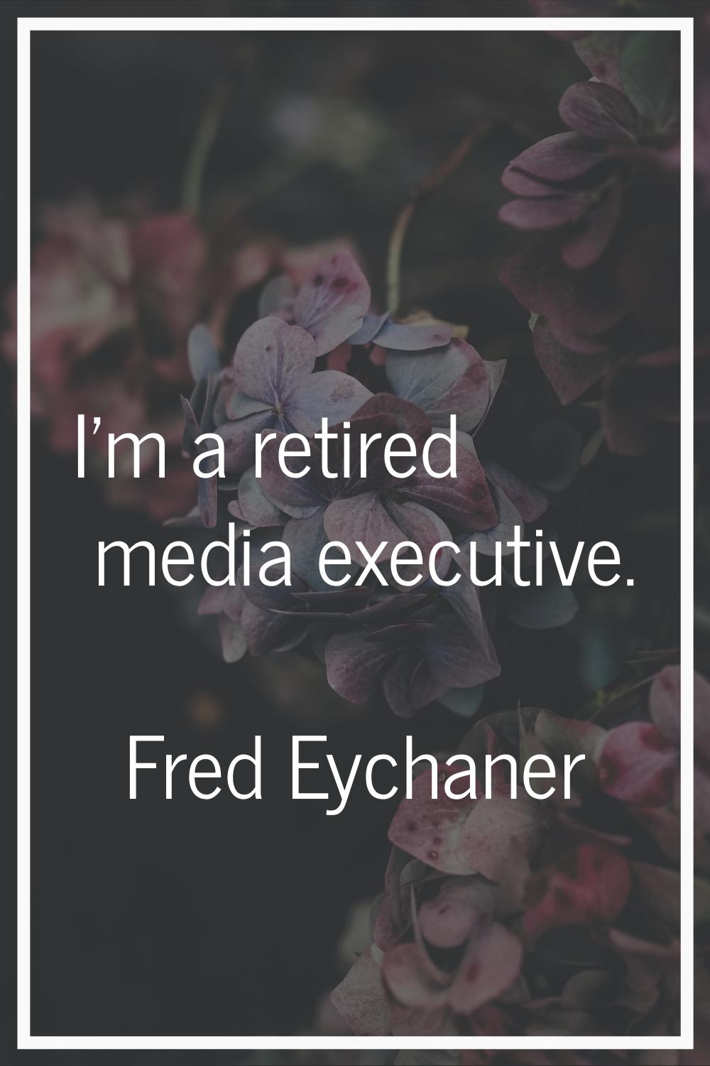 I'm a retired media executive.