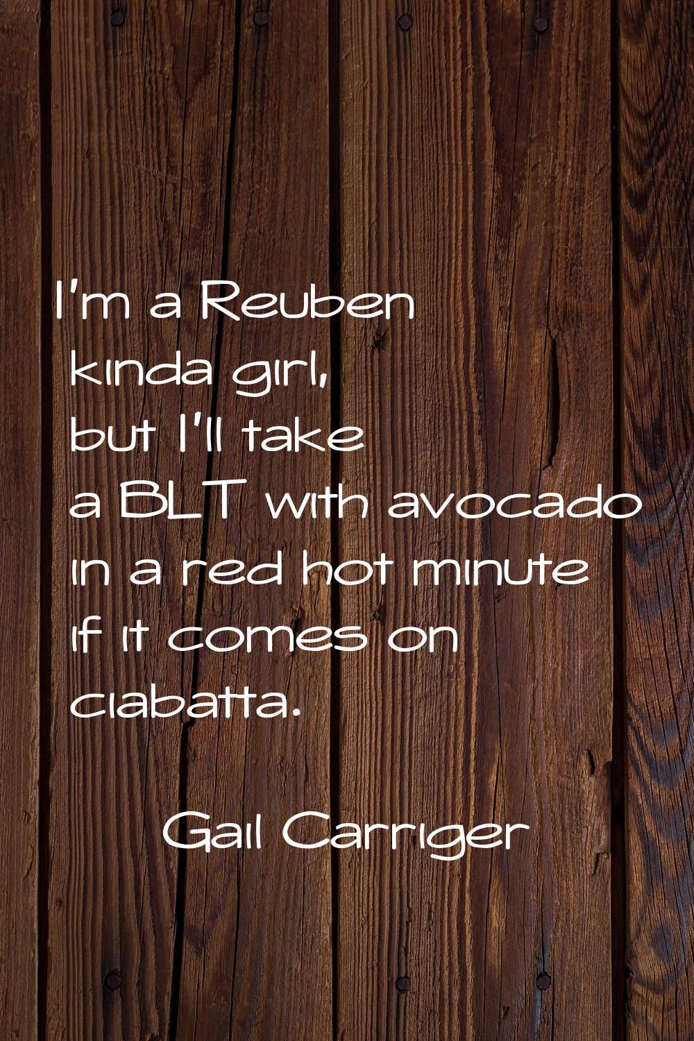 I'm a Reuben kinda girl, but I'll take a BLT with avocado in a red hot minute if it comes on ciabat
