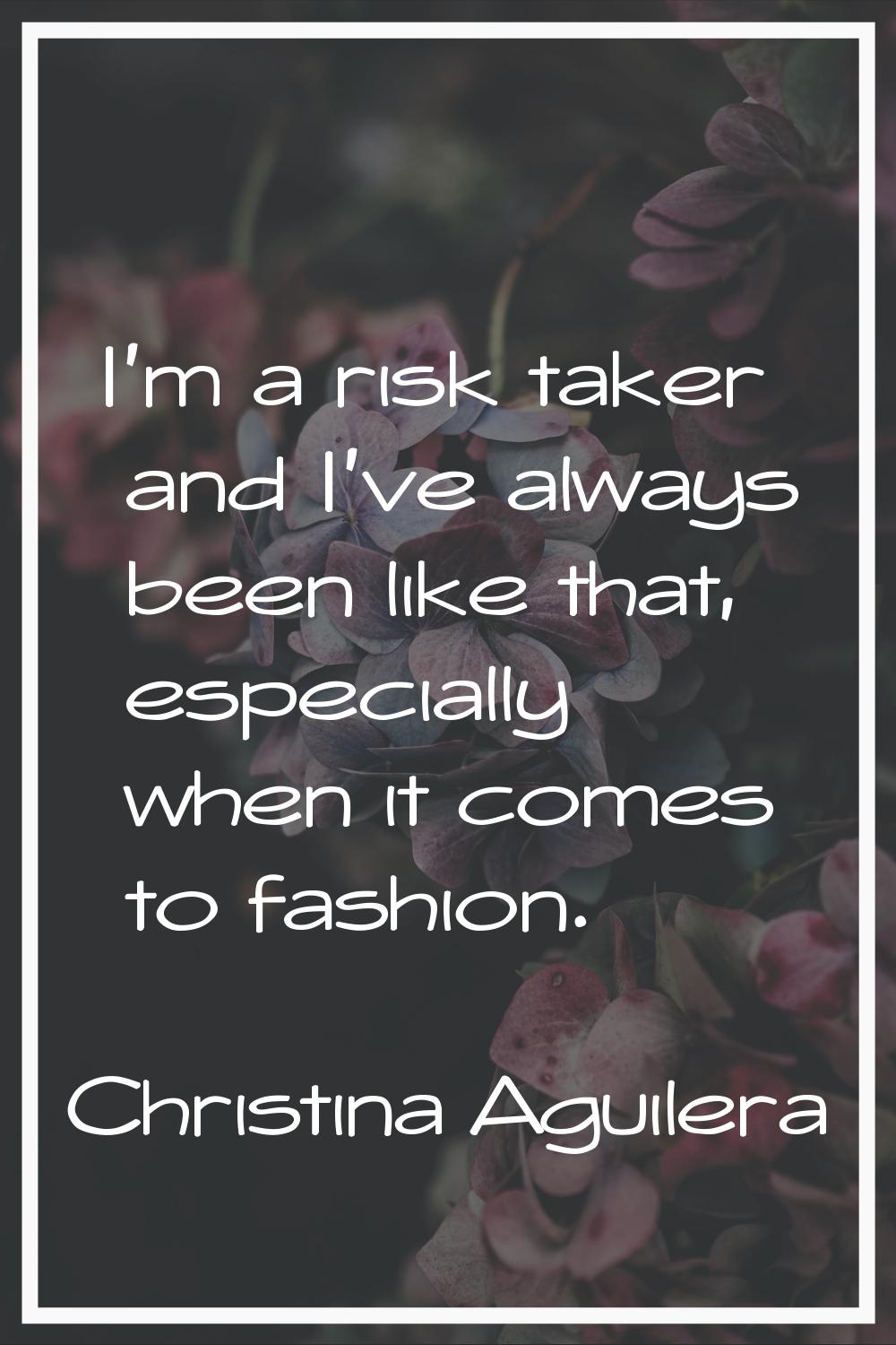I'm a risk taker and I've always been like that, especially when it comes to fashion.