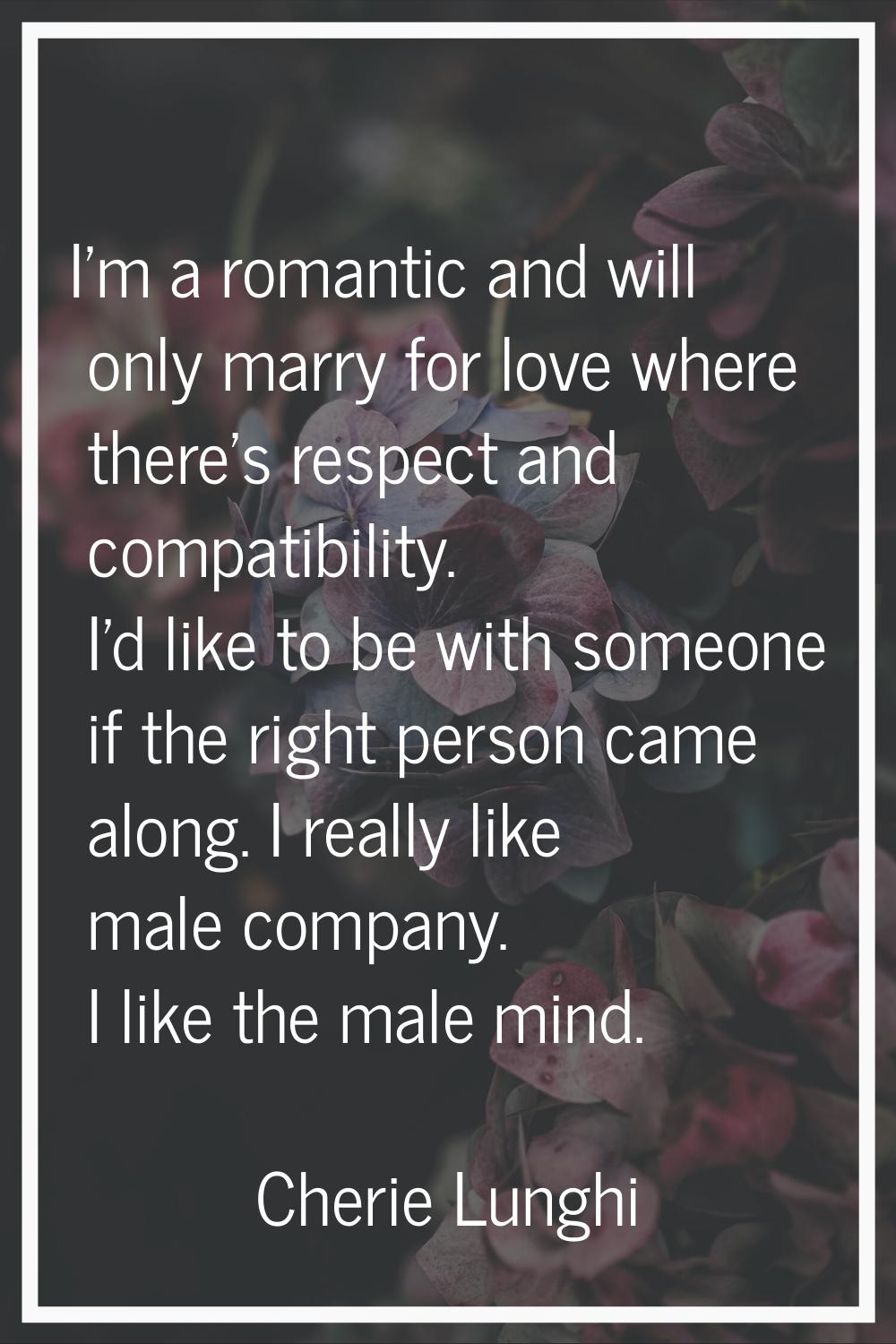 I'm a romantic and will only marry for love where there's respect and compatibility. I'd like to be