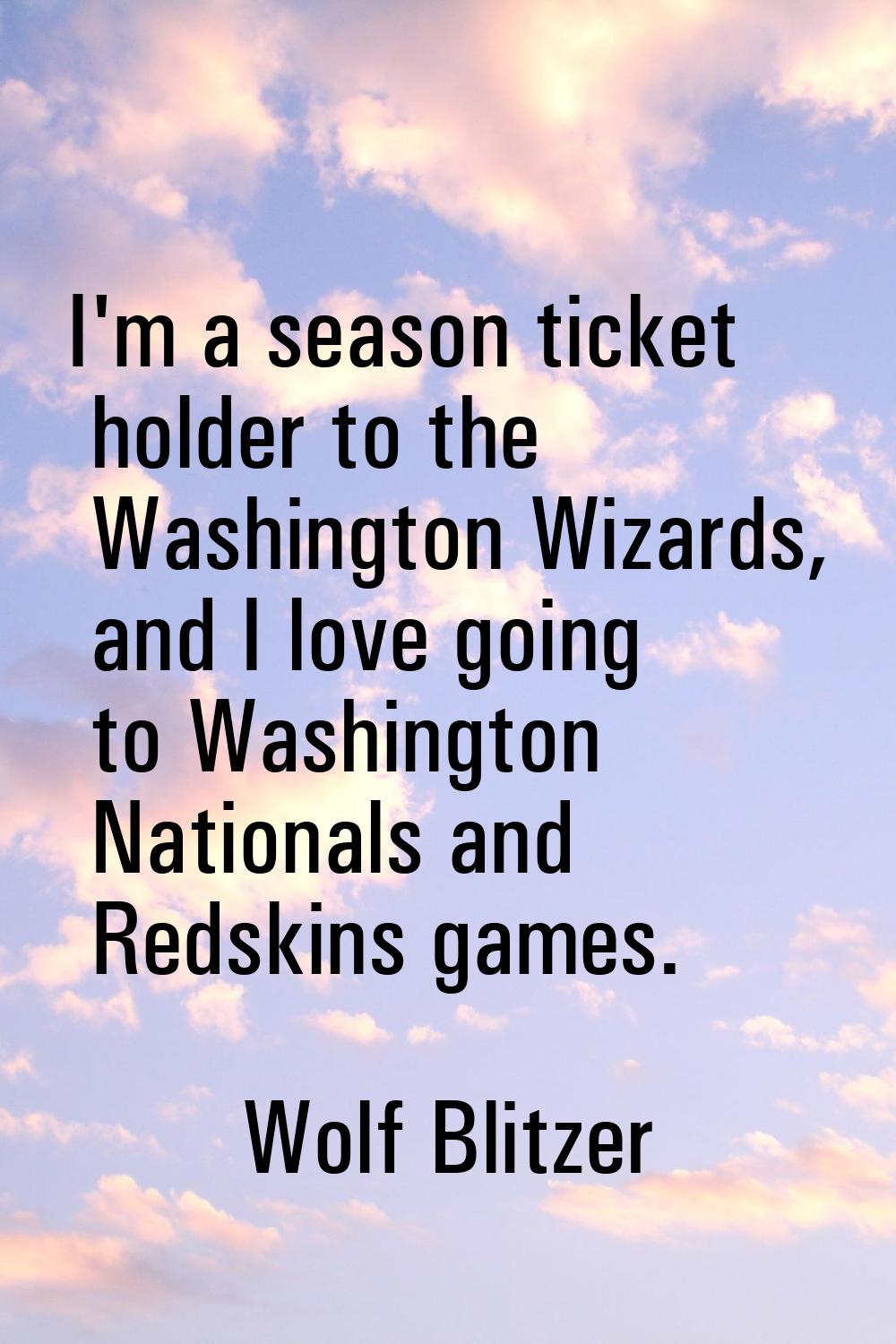 I'm a season ticket holder to the Washington Wizards, and I love going to Washington Nationals and 