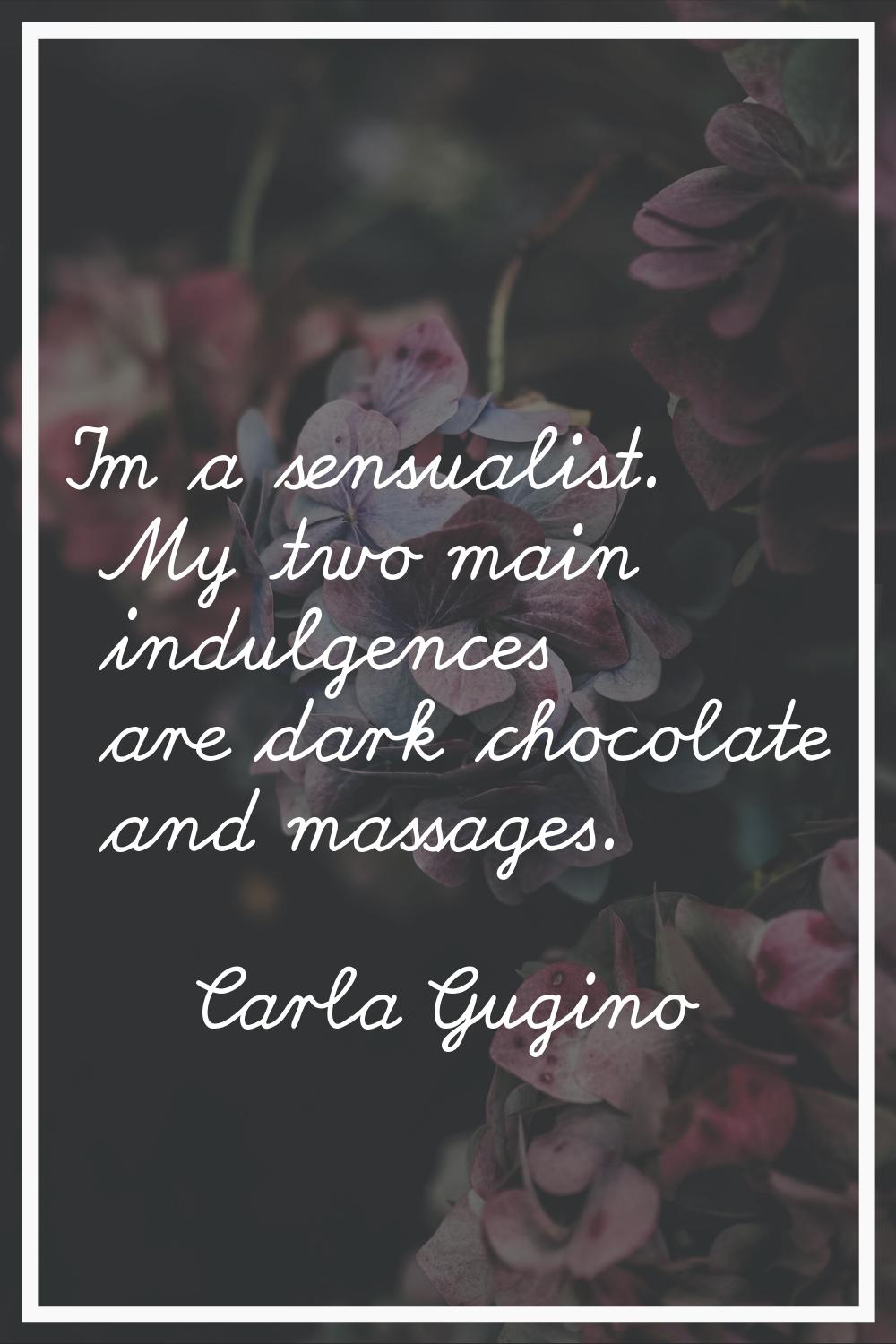 I'm a sensualist. My two main indulgences are dark chocolate and massages.