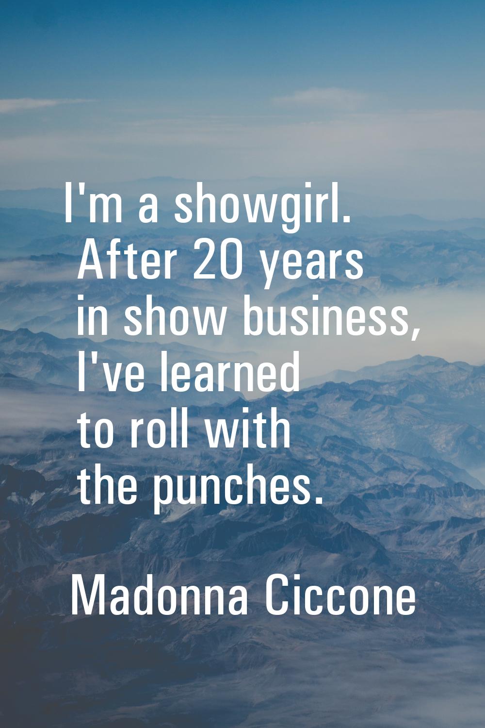 I'm a showgirl. After 20 years in show business, I've learned to roll with the punches.