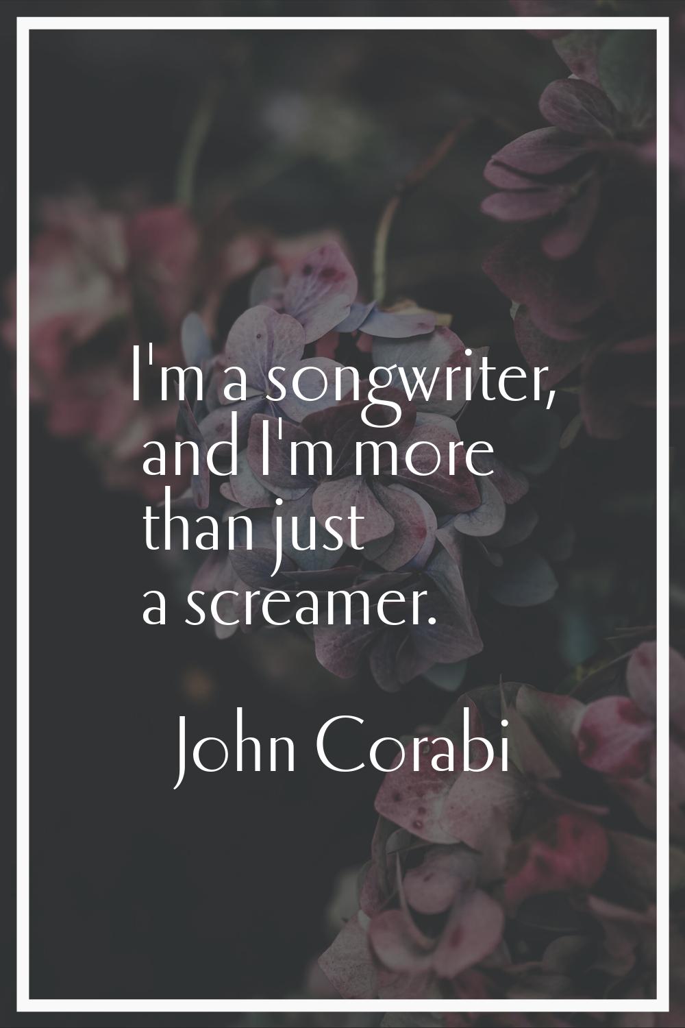 I'm a songwriter, and I'm more than just a screamer.